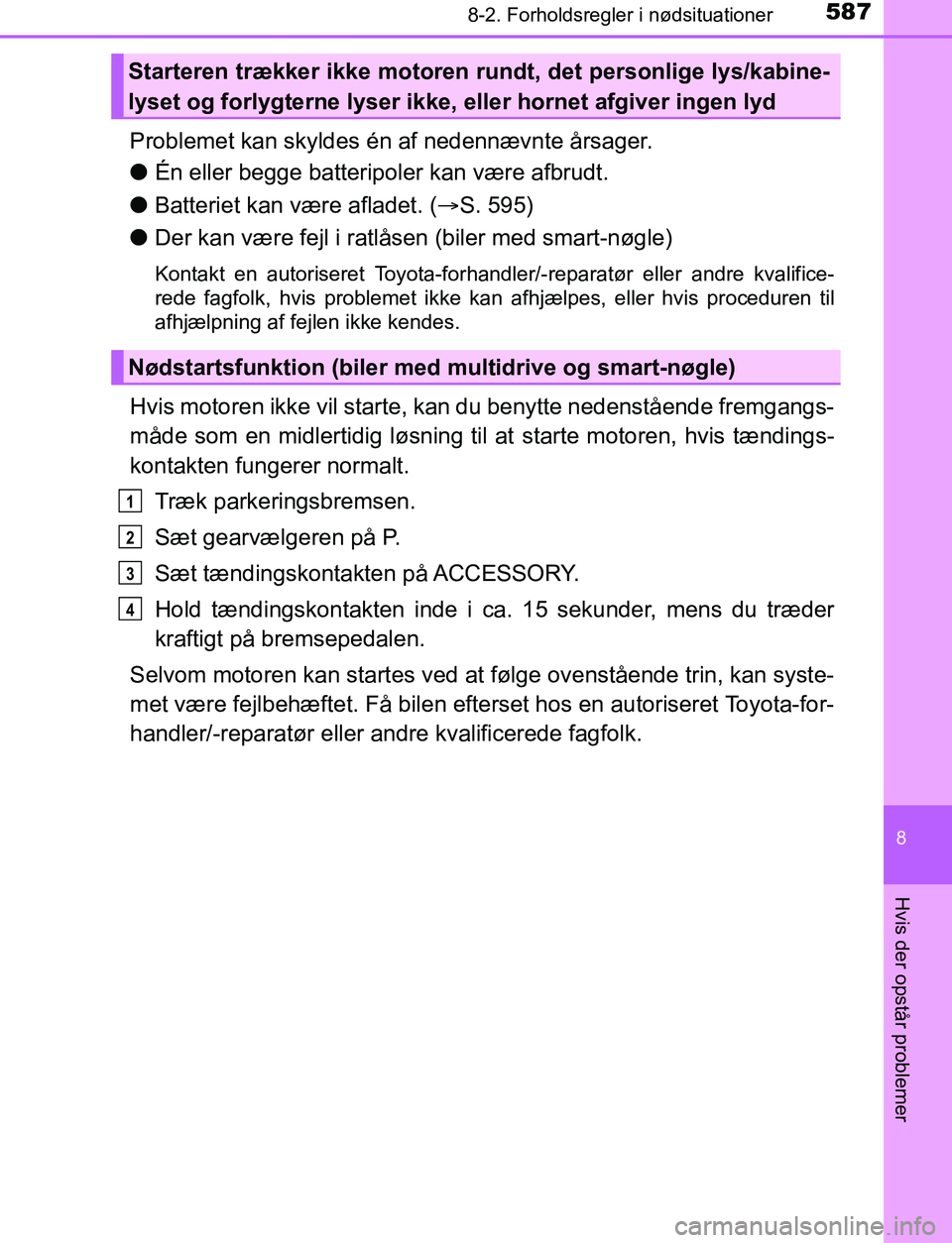 TOYOTA AVENSIS 2017  Brugsanvisning (in Danish) 5878-2. Forholdsregler i nødsituationer
OM20C66DK
8
Hvis der opstår problemer
Problemet kan skyldes én af nedennævnte årsager.
lÉn eller begge batteripoler kan være afbrudt.
l Batteriet kan væ