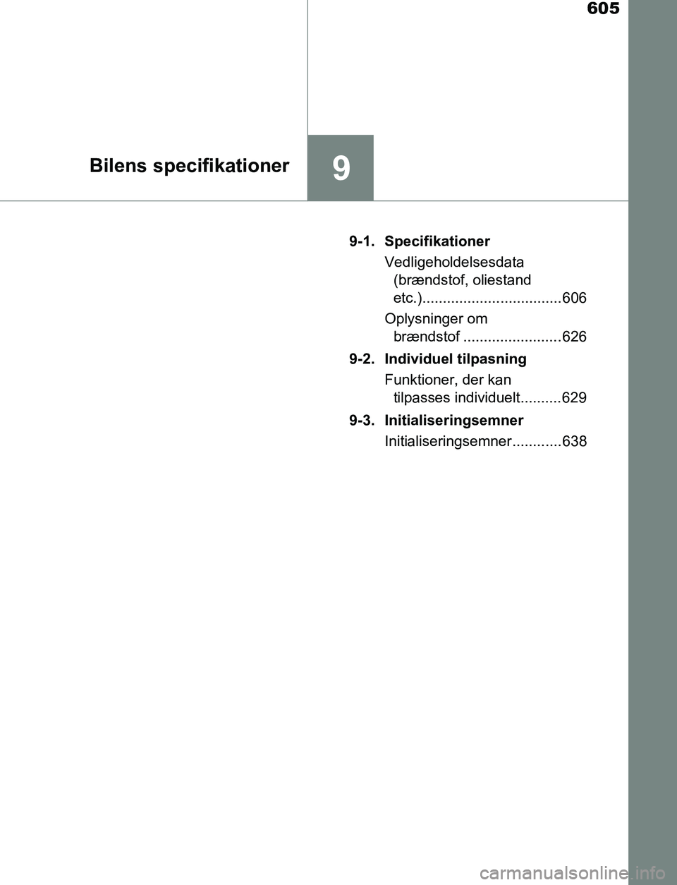 TOYOTA AVENSIS 2017  Brugsanvisning (in Danish) 605
9Bilens specifikationer
OM20C66DK9-1. Specifikationer
Vedligeholdelsesdata (brændstof, oliestand
etc.).................................. 606
Oplysninger om  brændstof ........................ 62
