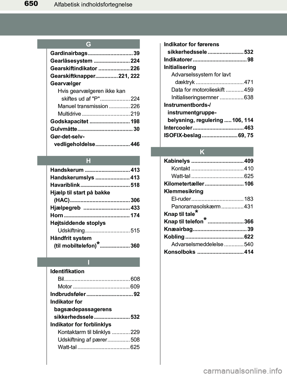 TOYOTA AVENSIS 2017 Brugsanvisning (in Danish) 650Alfabetisk indholdsfortegnelse
OM20C66DK
Gardinairbags .............................. 39
Gearlåsesystem ........................ 224
Gearskiftindikator ..................... 226
Gearskiftknapper.. TOYOTA AVENSIS 2017 Brugsanvisning (in Danish) 650Alfabetisk indholdsfortegnelse
OM20C66DK
Gardinairbags .............................. 39
Gearlåsesystem ........................ 224
Gearskiftindikator ..................... 226
Gearskiftknapper..