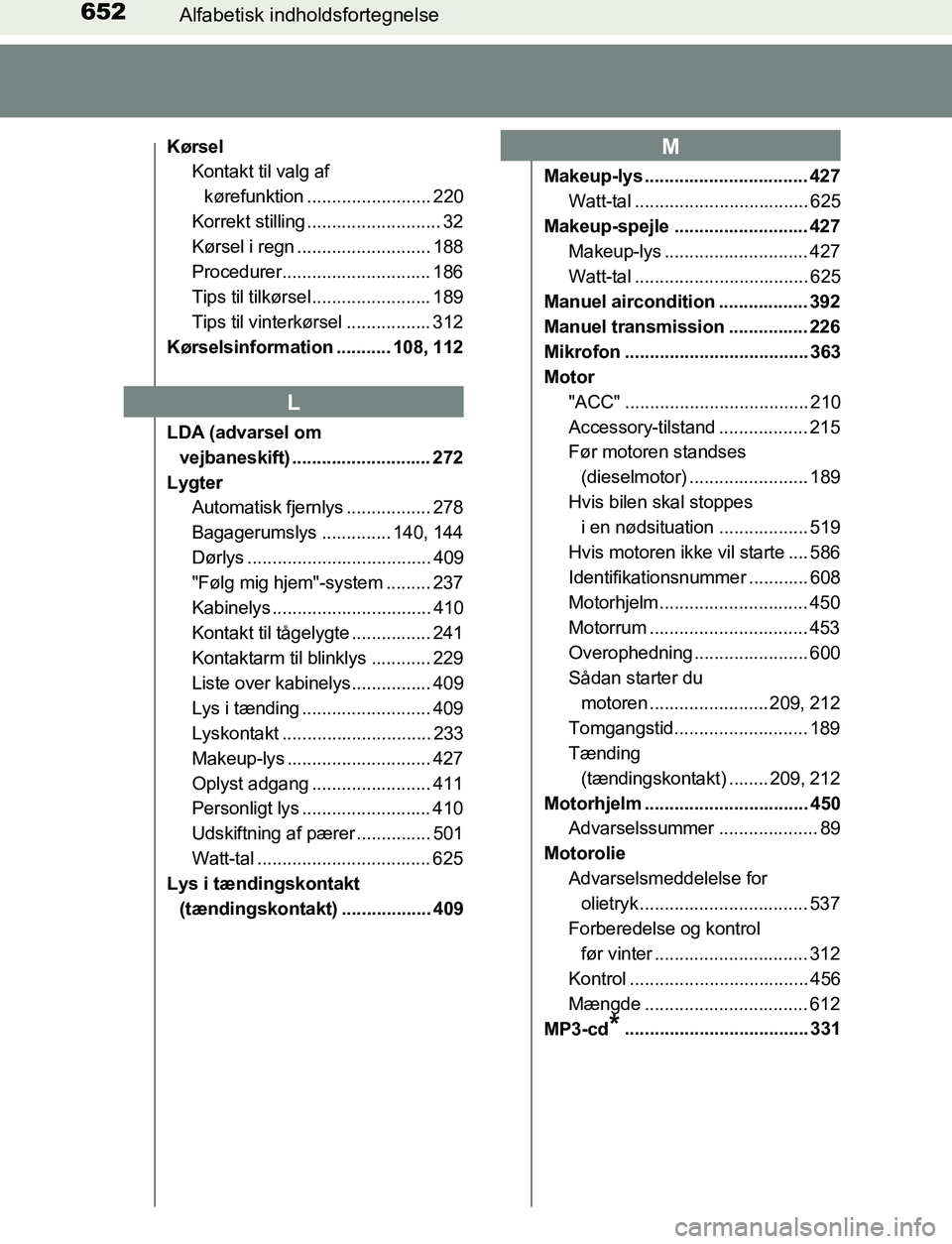 TOYOTA AVENSIS 2017 Brugsanvisning (in Danish) 652Alfabetisk indholdsfortegnelse
OM20C66DK
KørselKontakt til valg af
kørefunktion ......................... 220
Korrekt stilling ........................... 32
Kørsel i regn ..................... TOYOTA AVENSIS 2017 Brugsanvisning (in Danish) 652Alfabetisk indholdsfortegnelse
OM20C66DK
KørselKontakt til valg af
kørefunktion ......................... 220
Korrekt stilling ........................... 32
Kørsel i regn .....................