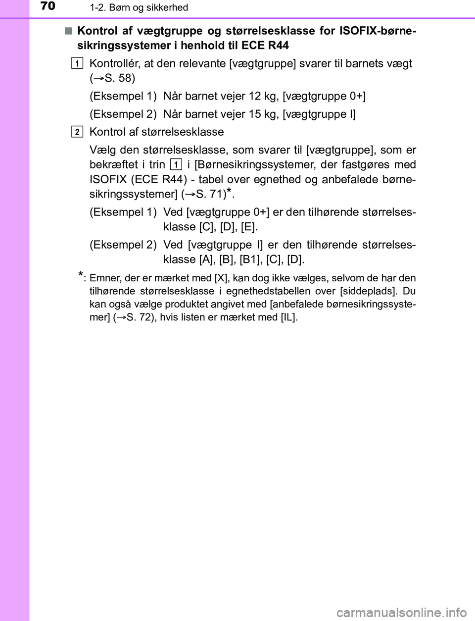 TOYOTA AVENSIS 2017  Brugsanvisning (in Danish) 701-2. Børn og sikkerhed
OM20C66DKn
Kontrol af vægtgruppe og størrelsesklasse for ISOFIX-børne-
sikringssystemer i henhold til ECE R44
Kontrollér, at den relevante [vægtgruppe] svarer til barnet