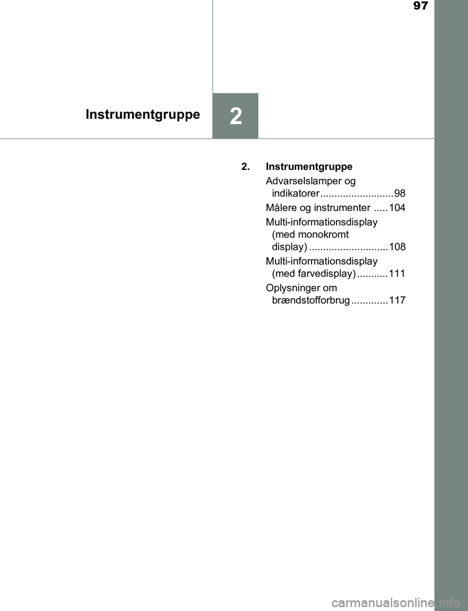 TOYOTA AVENSIS 2017  Brugsanvisning (in Danish) 97
2Instrumentgruppe
OM20C66DK2. Instrumentgruppe
Advarselslamper og indikatorer ..........................98
Målere og instrumenter  ..... 104
Multi-informationsdisplay  (med monokromt 
display) ...