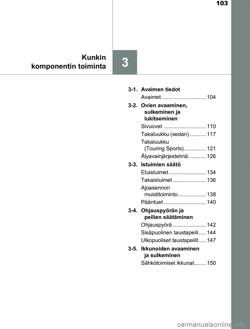 TOYOTA AVENSIS 2017 Omistajan Käsikirja (in Finnish) 103
3
Kunkin
komponentin toiminta
OM20C66FI 3-1. Avaimen tiedot
Avaimet .............................. 104
3-2. Ovien avaaminen, sulkeminen ja
lukitseminen
Sivuovet ............................ 110
TOYOTA AVENSIS 2017 Omistajan Käsikirja (in Finnish) 103
3
Kunkin
komponentin toiminta
OM20C66FI 3-1. Avaimen tiedot
Avaimet .............................. 104
3-2. Ovien avaaminen, sulkeminen ja
lukitseminen
Sivuovet ............................ 110