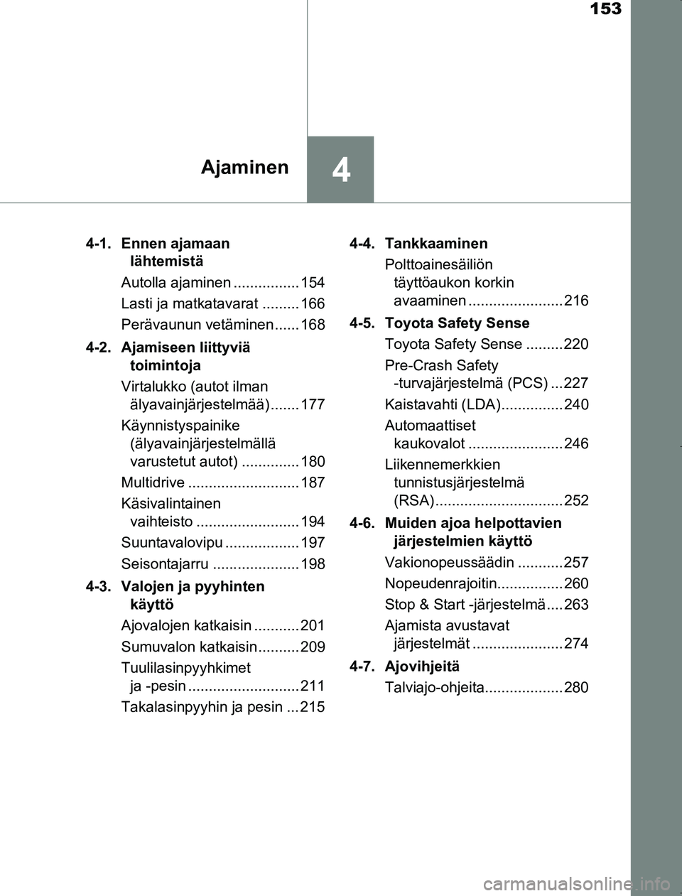 TOYOTA AVENSIS 2017 Omistajan Käsikirja (in Finnish) 153
4Ajaminen
OM20C66FI4-1. Ennen ajamaan
lähtemistä
Autolla ajaminen ................ 154
Lasti ja matkatavarat ......... 166
Perävaunun vetäminen...... 168
4-2. Ajamiseen liittyviä toimintoja TOYOTA AVENSIS 2017 Omistajan Käsikirja (in Finnish) 153
4Ajaminen
OM20C66FI4-1. Ennen ajamaan
lähtemistä
Autolla ajaminen ................ 154
Lasti ja matkatavarat ......... 166
Perävaunun vetäminen...... 168
4-2. Ajamiseen liittyviä toimintoja