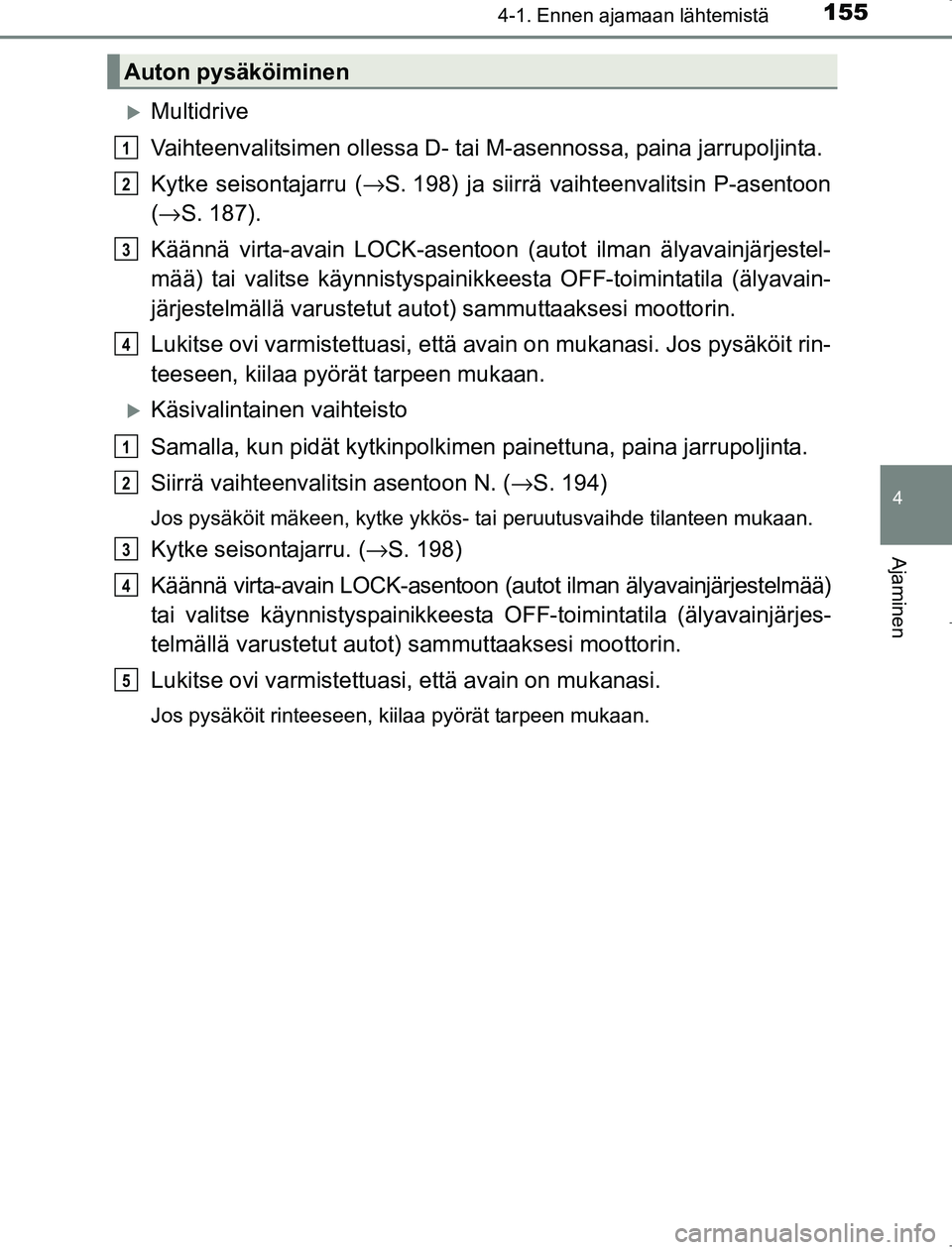 TOYOTA AVENSIS 2017 Omistajan Käsikirja (in Finnish) 1554-1. Ennen ajamaan lähtemistä
4
Ajaminen
OM20C66FI
Multidrive
Vaihteenvalitsimen ollessa D- tai M-asennossa, paina jarrupoljinta.
Kytke seisontajarru ( →S. 198) ja siirrä vaihteenvalitsin P TOYOTA AVENSIS 2017 Omistajan Käsikirja (in Finnish) 1554-1. Ennen ajamaan lähtemistä
4
Ajaminen
OM20C66FI
Multidrive
Vaihteenvalitsimen ollessa D- tai M-asennossa, paina jarrupoljinta.
Kytke seisontajarru ( →S. 198) ja siirrä vaihteenvalitsin P