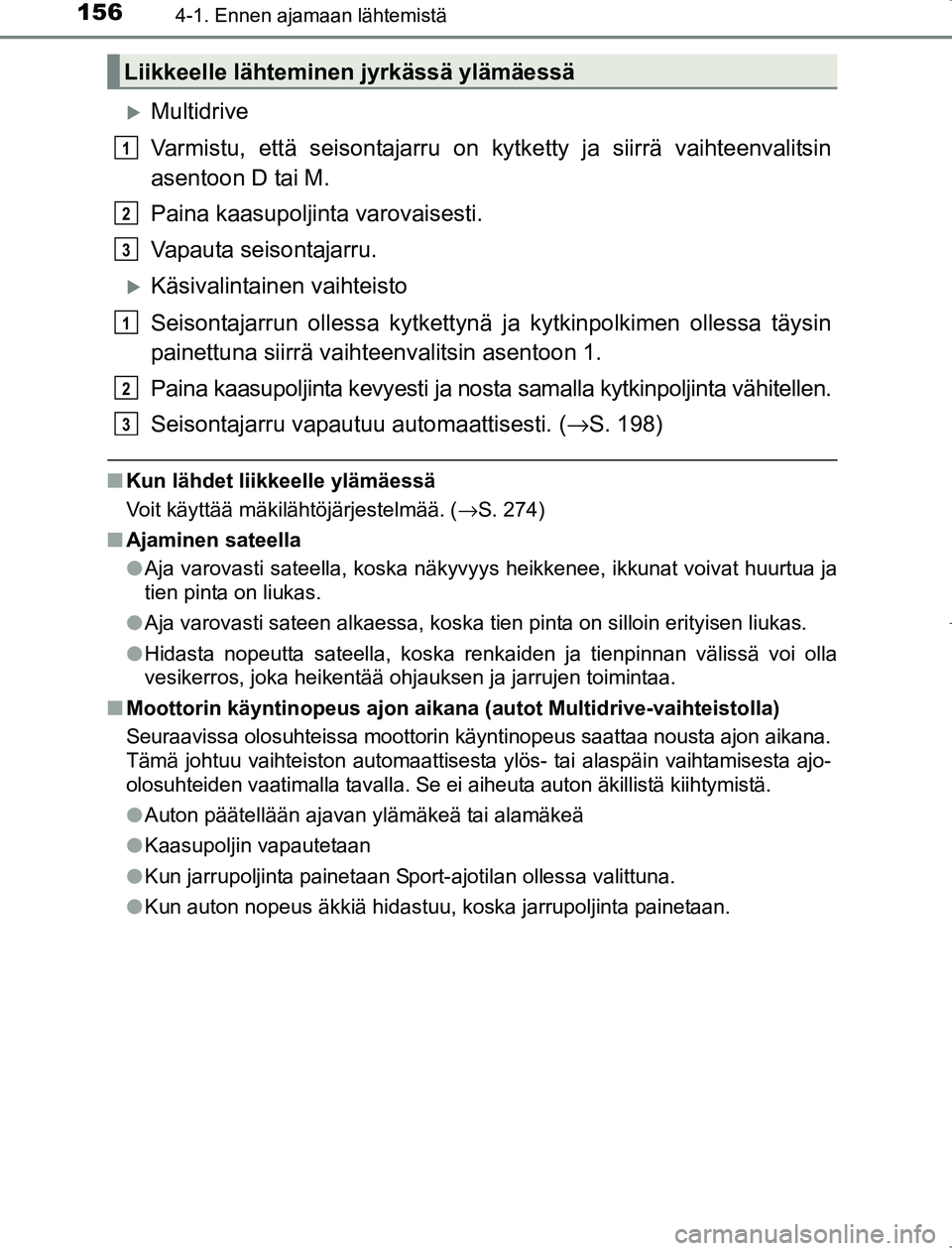 TOYOTA AVENSIS 2017 Omistajan Käsikirja (in Finnish) 1564-1. Ennen ajamaan lähtemistä
OM20C66FI
Multidrive
Varmistu, että seisontajarru on kytketty ja siirrä vaihteenvalitsin
asentoon D tai M.
Paina kaasupoljinta varovaisesti.
Vapauta seisontajar TOYOTA AVENSIS 2017 Omistajan Käsikirja (in Finnish) 1564-1. Ennen ajamaan lähtemistä
OM20C66FI
Multidrive
Varmistu, että seisontajarru on kytketty ja siirrä vaihteenvalitsin
asentoon D tai M.
Paina kaasupoljinta varovaisesti.
Vapauta seisontajar