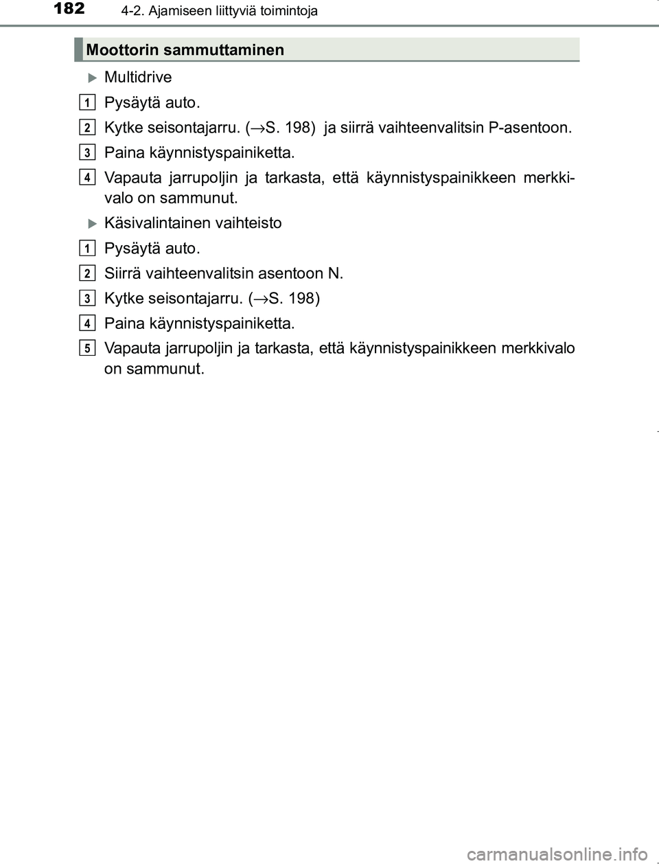 TOYOTA AVENSIS 2017 Omistajan Käsikirja (in Finnish) 1824-2. Ajamiseen liittyviä toimintoja
OM20C66FI
Multidrive
Pysäytä auto.
Kytke seisontajarru. (→S. 198) ja siirrä vaihteenvalitsin P-asentoon.
Paina käynnistyspainiketta.
Vapauta jarrupolj TOYOTA AVENSIS 2017 Omistajan Käsikirja (in Finnish) 1824-2. Ajamiseen liittyviä toimintoja
OM20C66FI
Multidrive
Pysäytä auto.
Kytke seisontajarru. (→S. 198) ja siirrä vaihteenvalitsin P-asentoon.
Paina käynnistyspainiketta.
Vapauta jarrupolj