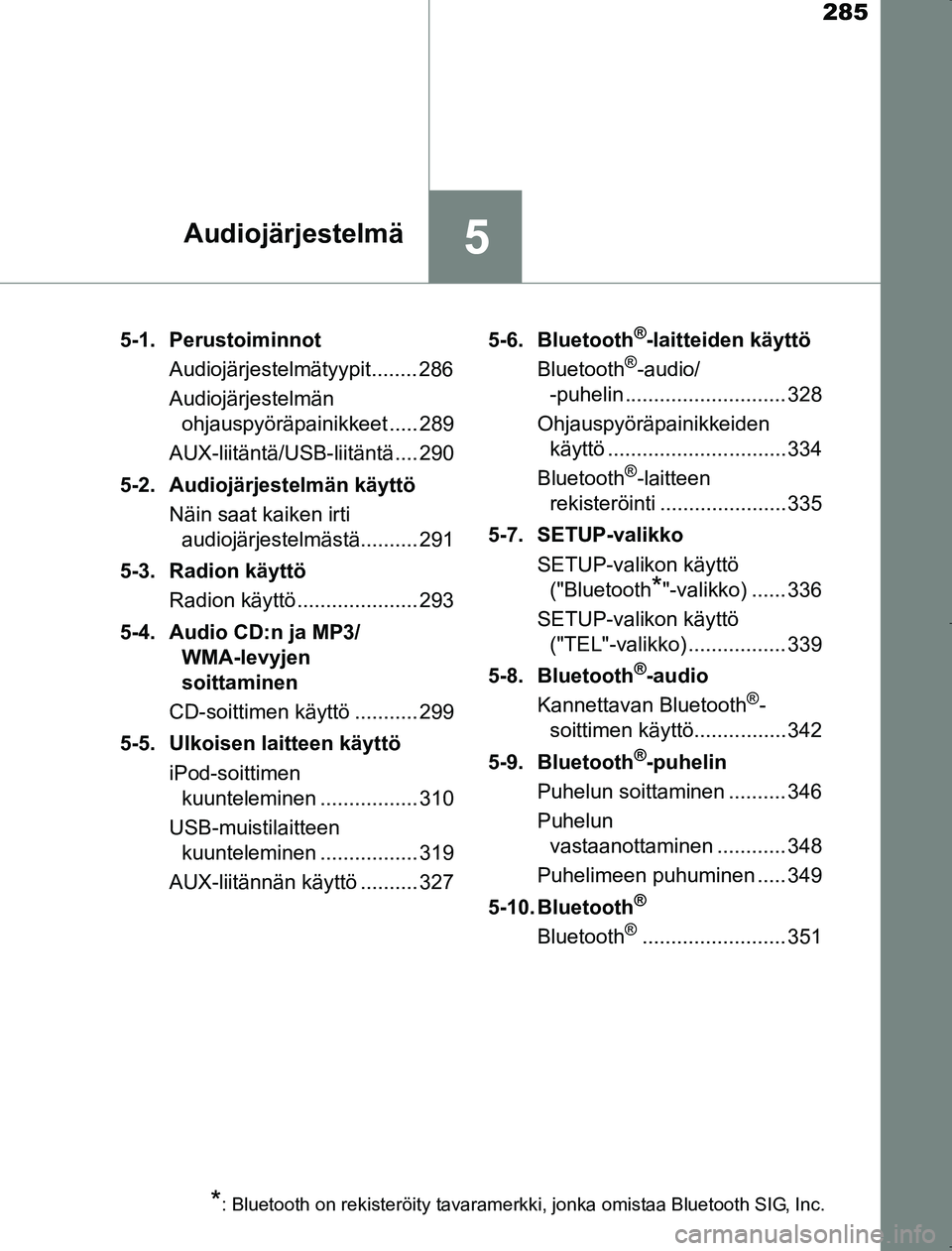 TOYOTA AVENSIS 2017 Omistajan Käsikirja (in Finnish) 285
5Audiojärjestelmä
OM20C66FI5-1. Perustoiminnot
Audiojärjestelmätyypit........ 286
Audiojärjestelmän ohjauspyöräpainikkeet ..... 289
AUX-liitäntä/USB-liitäntä.... 290
5-2. Audiojärjest TOYOTA AVENSIS 2017 Omistajan Käsikirja (in Finnish) 285
5Audiojärjestelmä
OM20C66FI5-1. Perustoiminnot
Audiojärjestelmätyypit........ 286
Audiojärjestelmän ohjauspyöräpainikkeet ..... 289
AUX-liitäntä/USB-liitäntä.... 290
5-2. Audiojärjest
