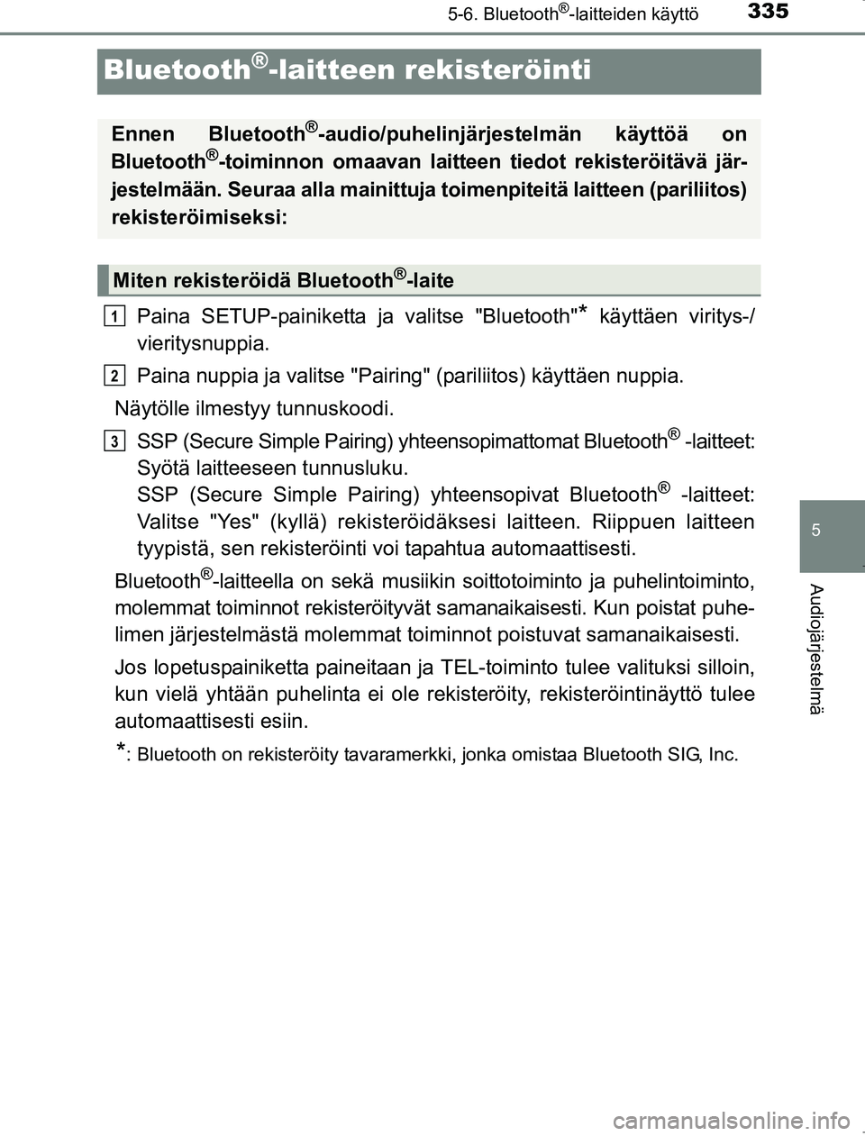 TOYOTA AVENSIS 2017 Omistajan Käsikirja (in Finnish) 335
5
5-6. Bluetooth®-laitteiden käyttö
Audiojärjestelmä
OM20C66FI
Bluetooth®-laitteen rekisteröinti
Paina SETUP-painiketta ja valitse "Bluetooth"* käyttäen viritys-/
vieritysnuppia.
Paina nu TOYOTA AVENSIS 2017 Omistajan Käsikirja (in Finnish) 335
5
5-6. Bluetooth®-laitteiden käyttö
Audiojärjestelmä
OM20C66FI
Bluetooth®-laitteen rekisteröinti
Paina SETUP-painiketta ja valitse "Bluetooth"* käyttäen viritys-/
vieritysnuppia.
Paina nu
