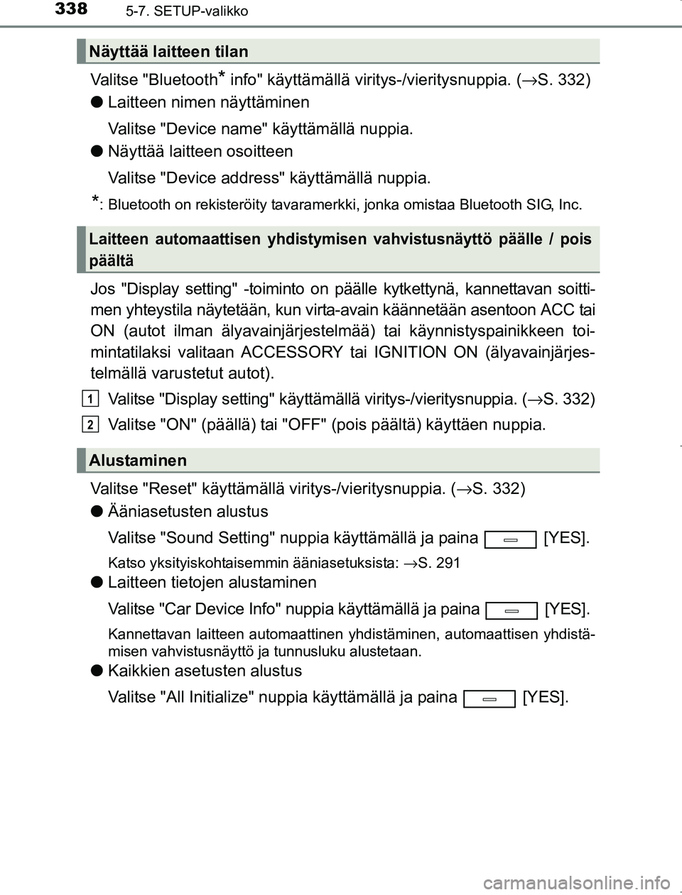TOYOTA AVENSIS 2017 Omistajan Käsikirja (in Finnish) 3385-7. SETUP-valikko
OM20C66FI
Valitse "Bluetooth* info" käyttämällä viritys-/vieritysnuppia. (→S. 332)
l Laitteen nimen näyttäminen
Valitse "Device name" käyttämällä nuppia.
l Näyttää TOYOTA AVENSIS 2017 Omistajan Käsikirja (in Finnish) 3385-7. SETUP-valikko
OM20C66FI
Valitse "Bluetooth* info" käyttämällä viritys-/vieritysnuppia. (→S. 332)
l Laitteen nimen näyttäminen
Valitse "Device name" käyttämällä nuppia.
l Näyttää