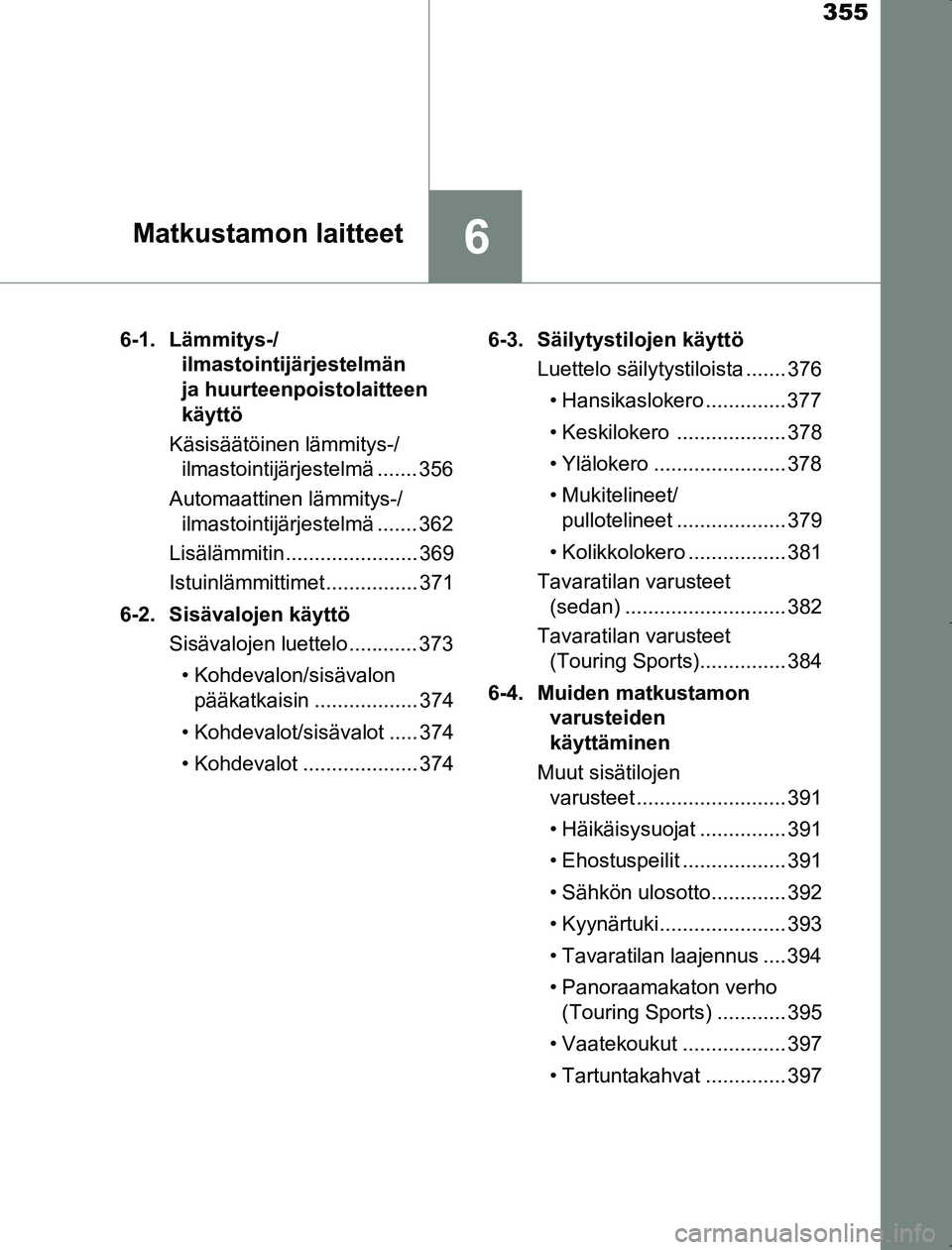 TOYOTA AVENSIS 2017  Omistajan Käsikirja (in Finnish) 355
6Matkustamon laitteet
OM20C66FI6-1. Lämmitys-/
ilmastointijärjestelmän 
ja huurteenpoistolaitteen 
käyttö
Käsisäätöinen lämmitys-/ ilmastointijärjestelmä ....... 356
Automaattinen läm