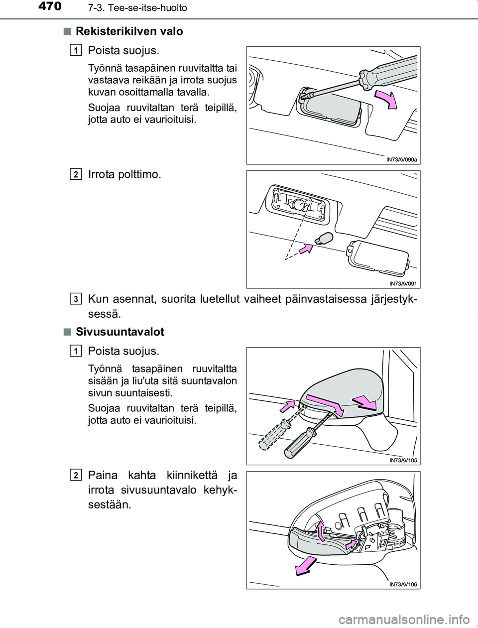 TOYOTA AVENSIS 2017  Omistajan Käsikirja (in Finnish) 4707-3. Tee-se-itse-huolto
OM20C66FIn
Rekisterikilven valo
Poista suojus.
Työnnä tasapäinen ruuvitaltta tai
vastaava reikään ja irrota suojus
kuvan osoittamalla tavalla.
Suojaa ruuvitaltan terä 