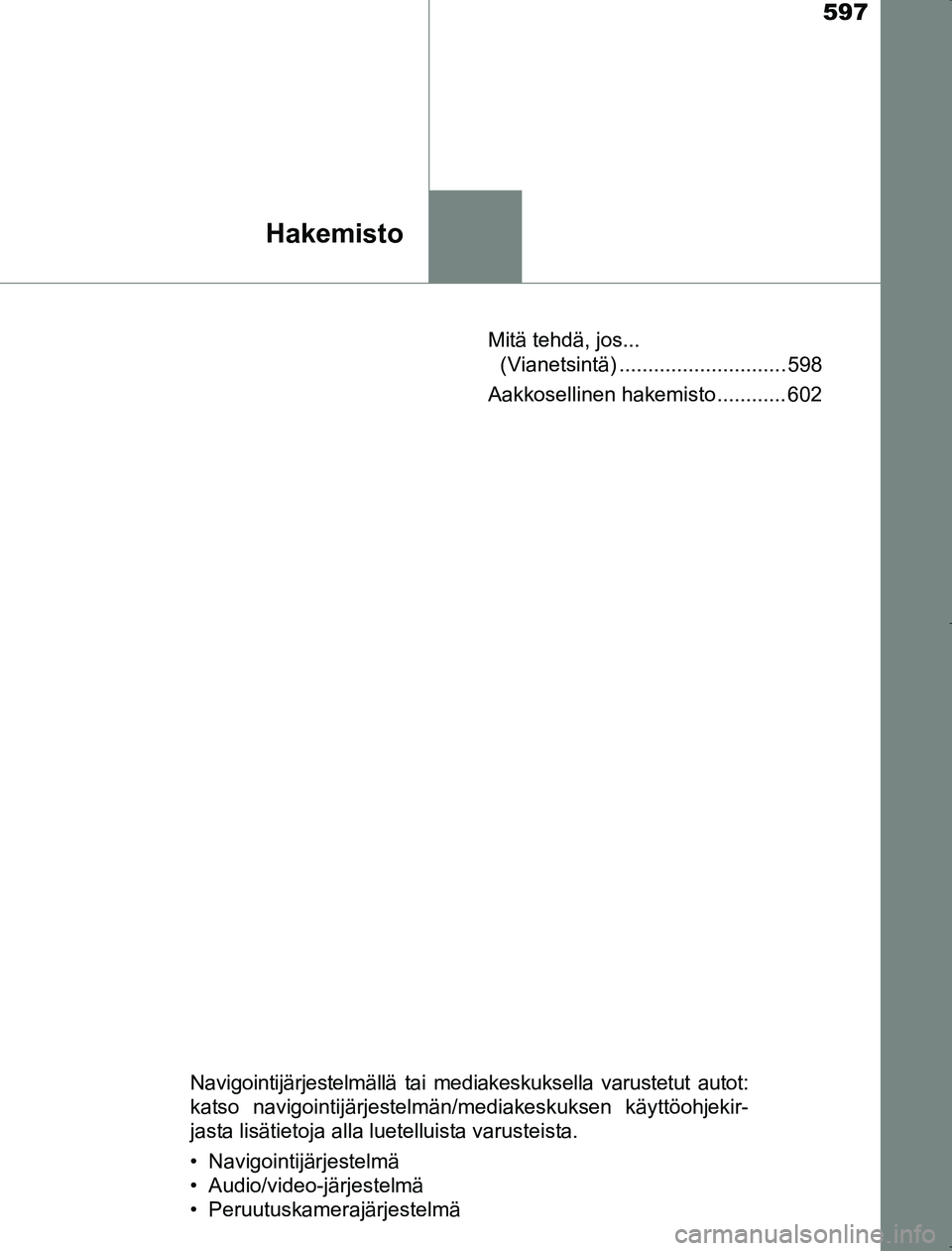 TOYOTA AVENSIS 2017 Omistajan Käsikirja (in Finnish) 597
Hakemisto
OM20C66FIMitä tehdä, jos...
(Vianetsintä) ............................. 598
Aakkosellinen hakemisto ............ 602
Navigointijärjestelmällä tai mediakeskuksella varustetut autot TOYOTA AVENSIS 2017 Omistajan Käsikirja (in Finnish) 597
Hakemisto
OM20C66FIMitä tehdä, jos...
(Vianetsintä) ............................. 598
Aakkosellinen hakemisto ............ 602
Navigointijärjestelmällä tai mediakeskuksella varustetut autot