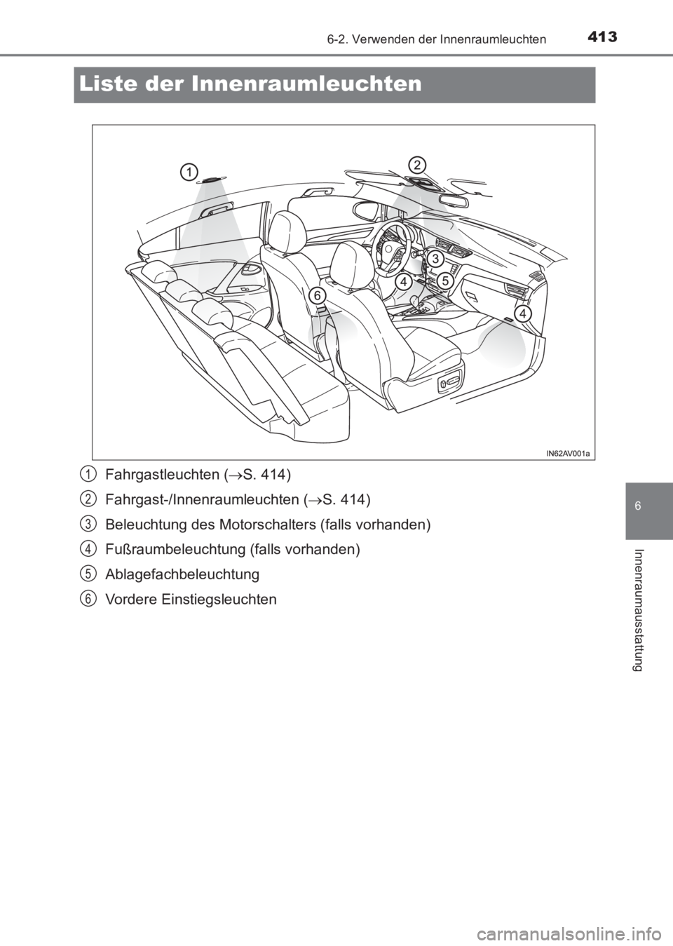 TOYOTA AVENSIS 2017  Betriebsanleitungen (in German) 4136-2. Verwenden der Innenraumleuchten
AVENSIS_OM_OM20C68M_(EM)
6
Innenraumausstattung
Liste der Innenraumleuchten
Fahrgastleuchten (→S. 414)
Fahrgast-/Innenraumleuchten ( →S. 414)
Beleuchtung de