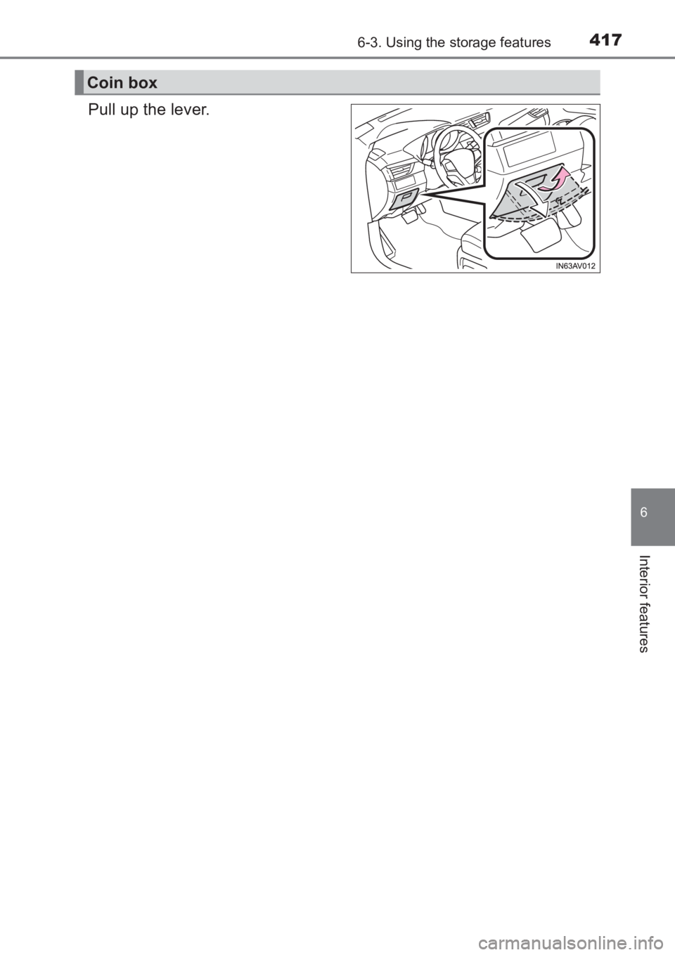 TOYOTA AVENSIS 2017  Owners Manual (in English) 4176-3. Using the storage features
AVENSIS_OM_OM20C66E_(EE)
6
Interior features
Pull up the lever.
Coin box
AVENSIS_OM_OM20C66E_(EE).book  Page 417  Wednesday, June 15, 2016  4:07 PM 