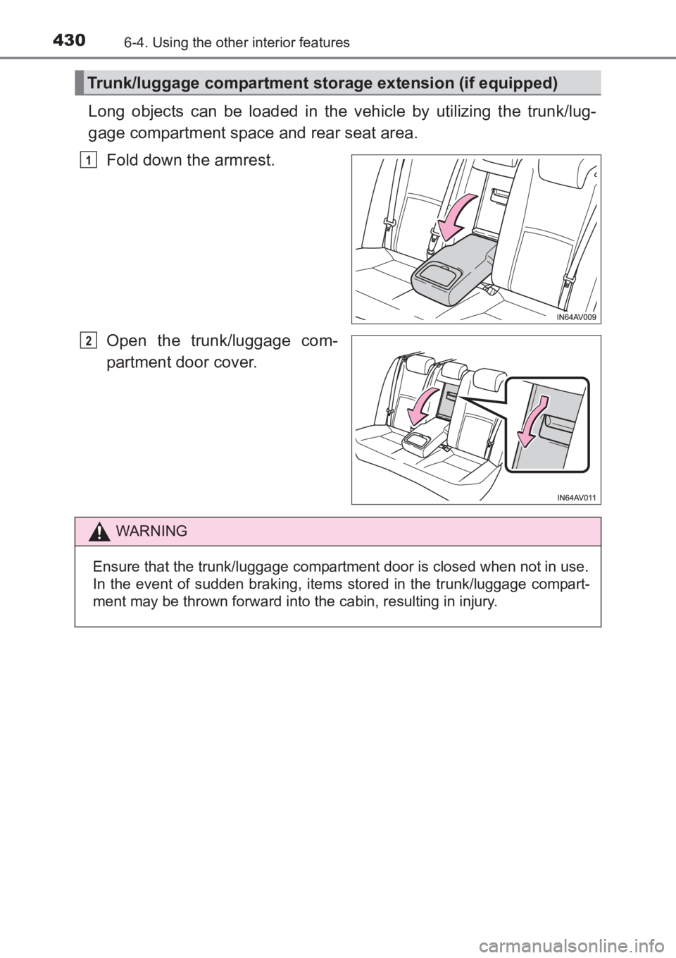 TOYOTA AVENSIS 2017  Owners Manual (in English) 430
AVENSIS_OM_OM20C66E_(EE)
6-4. Using the other interior features
Long objects can be loaded in the vehicle by utilizing the trunk/lug-
gage compartment space and rear seat area.Fold down the armres