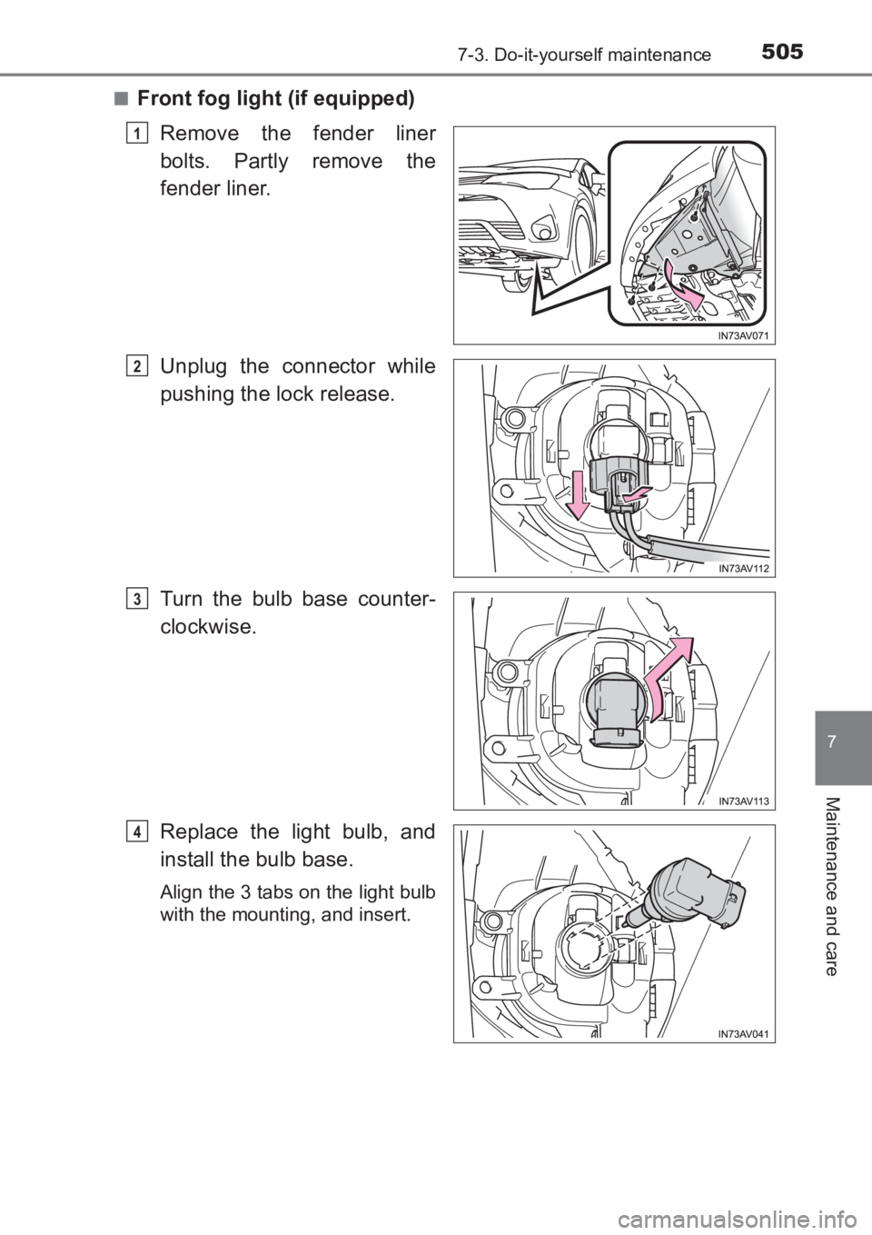 TOYOTA AVENSIS 2017  Owners Manual (in English) 5057-3. Do-it-yourself maintenance
AVENSIS_OM_OM20C66E_(EE)
7
Maintenance and care
■Front fog light (if equipped)Remove the fender liner
bolts. Partly remove the
fender liner.
Unplug the connector w