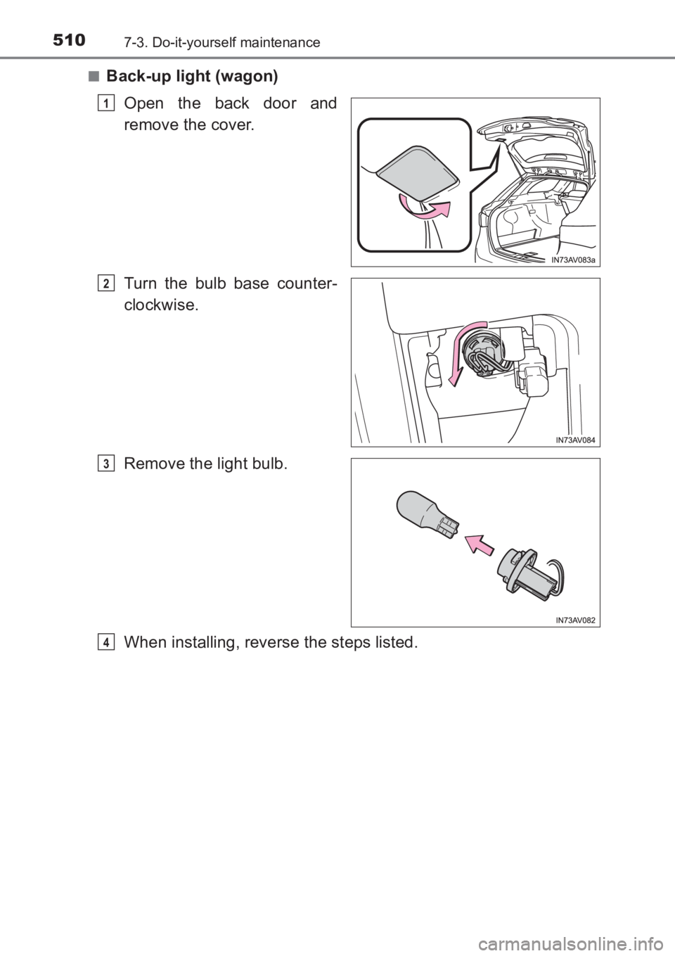 TOYOTA AVENSIS 2017  Owners Manual (in English) 5107-3. Do-it-yourself maintenance
AVENSIS_OM_OM20C66E_(EE)■
Back-up light (wagon)
Open the back door and
remove the cover.
Turn the bulb base counter-
clockwise.
Remove the light bulb.
When install