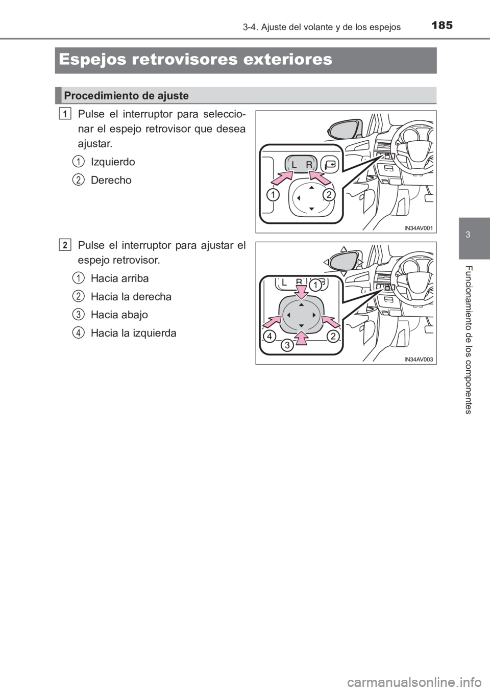 TOYOTA AVENSIS 2017  Manuale de Empleo (in Spanish) 185
3
3-4. Ajuste del volante y de los espejos
Funcionamiento de los componentes
AVENSIS_OM_OM20C69S_(ES)
Espejos retrovisores exteriores
Pulse el interruptor para seleccio-
nar el espejo retrovisor q
