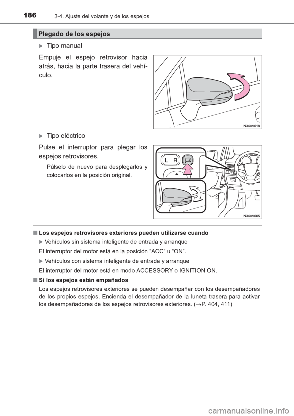 TOYOTA AVENSIS 2017  Manuale de Empleo (in Spanish) 1863-4. Ajuste del volante y de los espejos
AVENSIS_OM_OM20C69S_(ES)
�XTipo manual
Empuje el espejo retrovisor hacia
atrás, hacia la parte trasera del vehí-
culo.
�XTipo eléctrico
Pulse el interrup