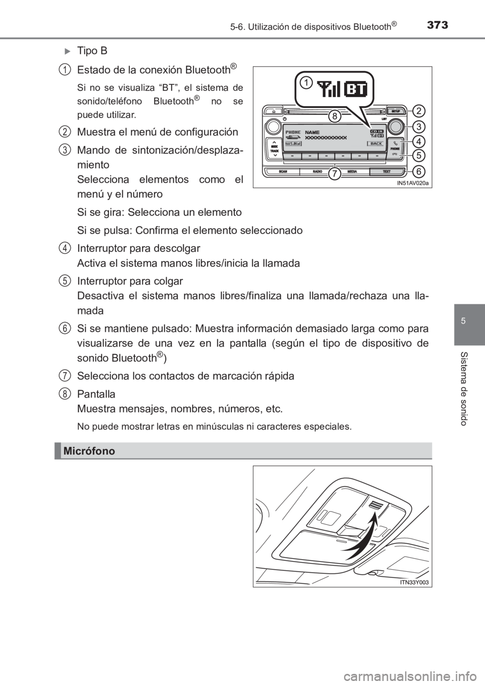 TOYOTA AVENSIS 2017  Manuale de Empleo (in Spanish) 3735-6. Utilización de dispositivos Bluetooth®
5
Sistema de sonido
AVENSIS_OM_OM20C69S_(ES)
�XTipo B
Estado de la conexión Bluetooth
®
Si no se visualiza “BT”, el sistema de
sonido/teléfono B