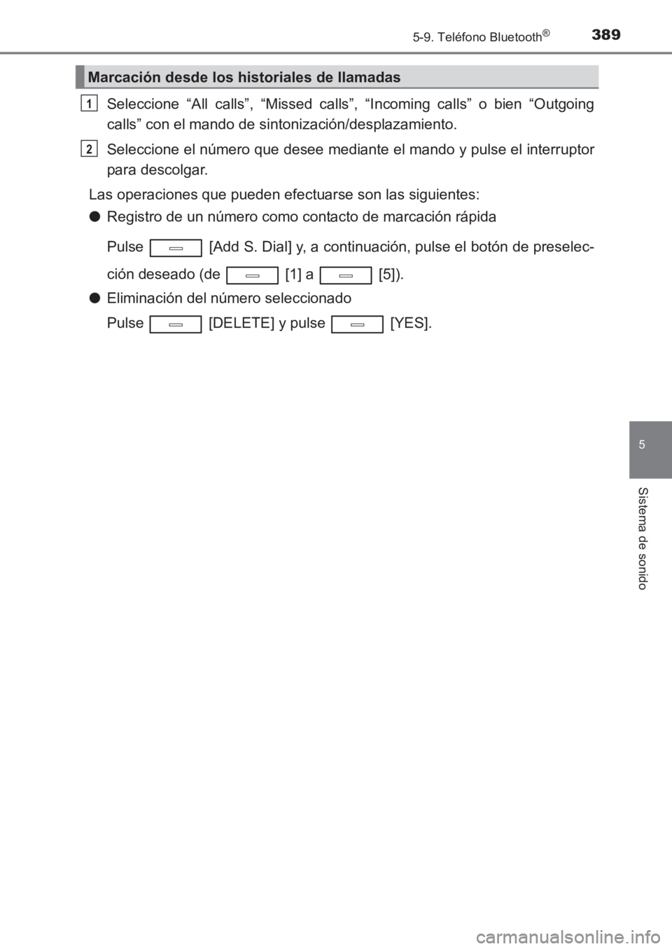 TOYOTA AVENSIS 2017  Manuale de Empleo (in Spanish) 3895-9. Teléfono Bluetooth®
5
Sistema de sonido
AVENSIS_OM_OM20C69S_(ES)
Seleccione “All calls”, “Missed calls”, “Incoming calls” o bien “Outgoing
calls” con el mando de sintonizaci