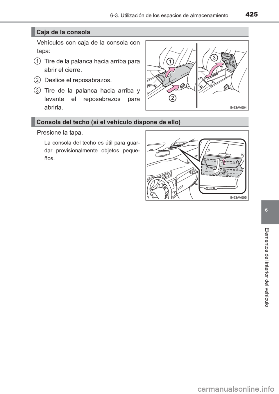TOYOTA AVENSIS 2017  Manuale de Empleo (in Spanish) 4256-3. Utilización de los espacios de almacenamiento
AVENSIS_OM_OM20C69S_(ES)
6
Elementos del interior del vehículo
Vehículos con caja de la consola con
tapa:Tire de la palanca hacia arriba para
a