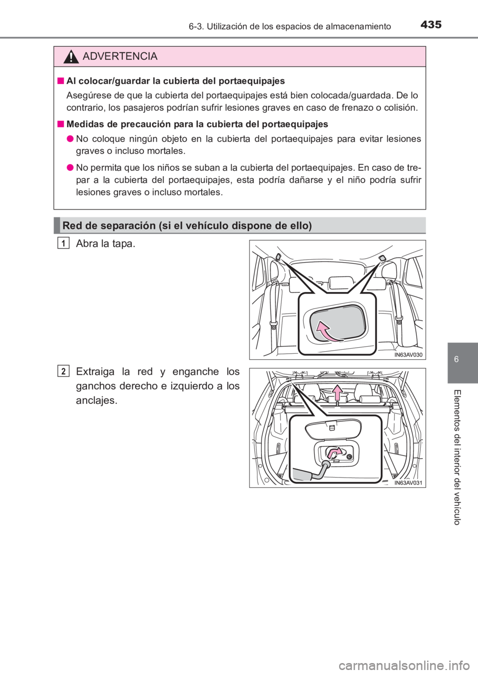 TOYOTA AVENSIS 2017  Manuale de Empleo (in Spanish) 4356-3. Utilización de los espacios de almacenamiento
AVENSIS_OM_OM20C69S_(ES)
6
Elementos del interior del vehículo
Abra la tapa.
Extraiga la red y enganche los
ganchos derecho e izquierdo a los
an
