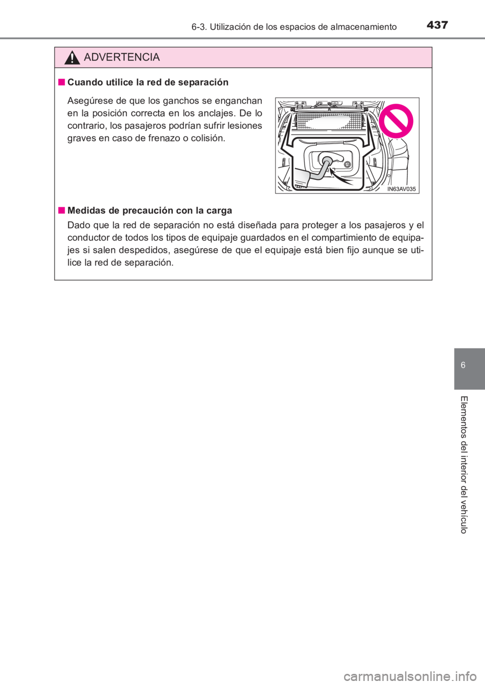 TOYOTA AVENSIS 2017  Manuale de Empleo (in Spanish) 4376-3. Utilización de los espacios de almacenamiento
AVENSIS_OM_OM20C69S_(ES)
6
Elementos del interior del vehículo
ADVERTENCIA
■Cuando utilice la red de separación
■ Medidas de precaución co