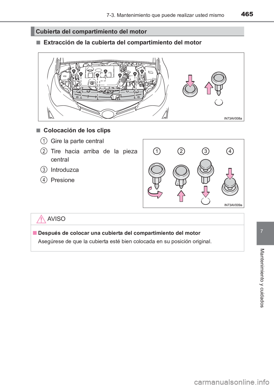 TOYOTA AVENSIS 2017  Manuale de Empleo (in Spanish) 4657-3. Mantenimiento que puede realizar usted mismo
AVENSIS_OM_OM20C69S_(ES)
7
Mantenimiento y cuidados
■Extracción de la cubierta del compartimiento del motor
■Colocación de los clipsGire la p