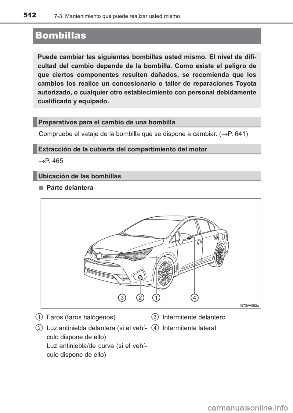 TOYOTA AVENSIS 2017  Manuale de Empleo (in Spanish) 5127-3. Mantenimiento que puede realizar usted mismo
AVENSIS_OM_OM20C69S_(ES)
Bombillas
Compruebe el vataje de la bombilla que se dispone a cambiar. (→P. 641)
→ P. 465
■Parte delantera
Puede cam