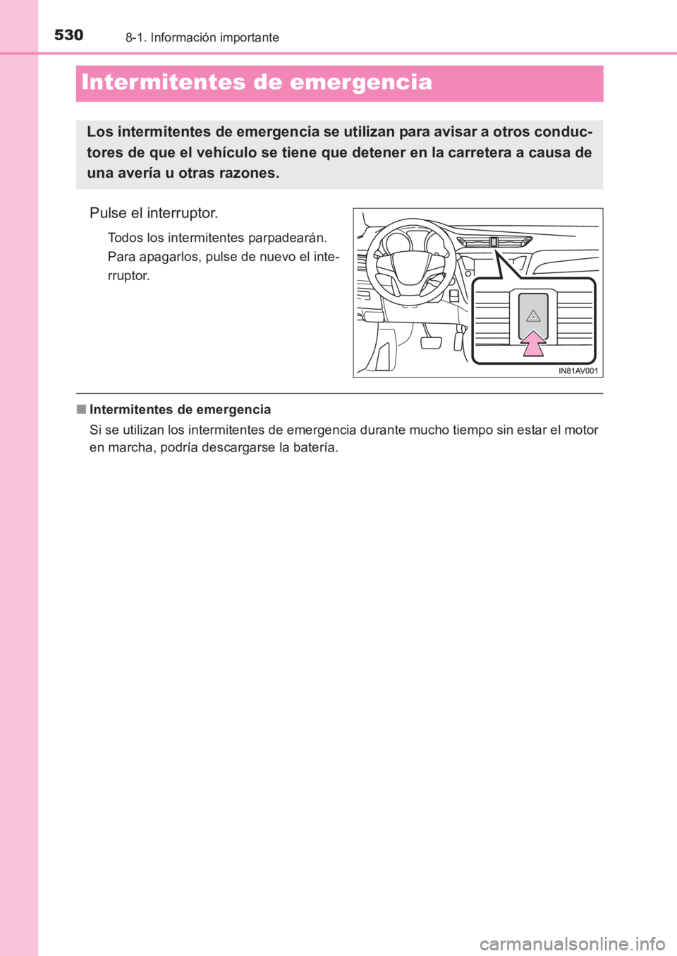 TOYOTA AVENSIS 2017 Manuale de Empleo (in Spanish) 5308-1. Información importante
AVENSIS_OM_OM20C69S_(ES)
Inter mitentes de emergencia
Pulse el interruptor.
Todos los intermitentes parpadearán.
Para apagarlos, pulse de nuevo el inte-
rruptor.
■I TOYOTA AVENSIS 2017 Manuale de Empleo (in Spanish) 5308-1. Información importante
AVENSIS_OM_OM20C69S_(ES)
Inter mitentes de emergencia
Pulse el interruptor.
Todos los intermitentes parpadearán.
Para apagarlos, pulse de nuevo el inte-
rruptor.
■I