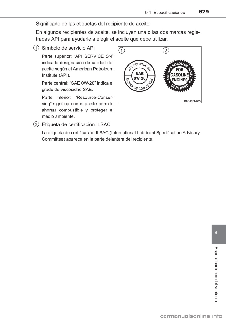 TOYOTA AVENSIS 2017  Manuale de Empleo (in Spanish) 6299-1. Especificaciones
AVENSIS_OM_OM20C69S_(ES)
9
Especificaciones del vehículo
Significado de las etiquetas del recipiente de aceite:
En algunos recipientes de aceite, se incluyen una o las dos ma