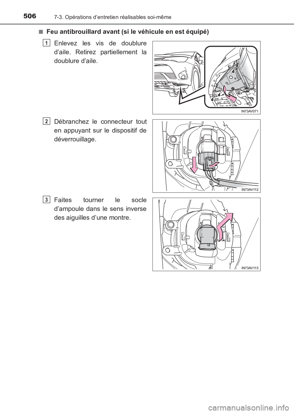 TOYOTA AVENSIS 2017  Notices Demploi (in French) 5067-3. Opérations d’entretien réalisables soi-même
AVENSIS_OM_OM20C67K_(EK)■
Feu antibrouillard avant (si le véhicule en est équipé)
Enlevez les vis de doublure
d’aile. Retirez partiellem
