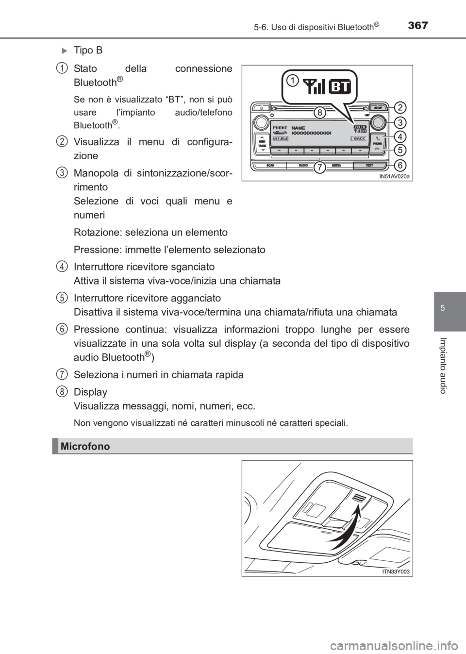 TOYOTA AVENSIS 2017  Manuale duso (in Italian) 3675-6. Uso di dispositivi Bluetooth®
5
Impianto audio
AVENSIS_OM_OM20C70L_(EL)
�XTipo B
Stato della connessione
Bluetooth
®
Se non è visualizzato “BT”, non si può
usare l’impianto audio/tel