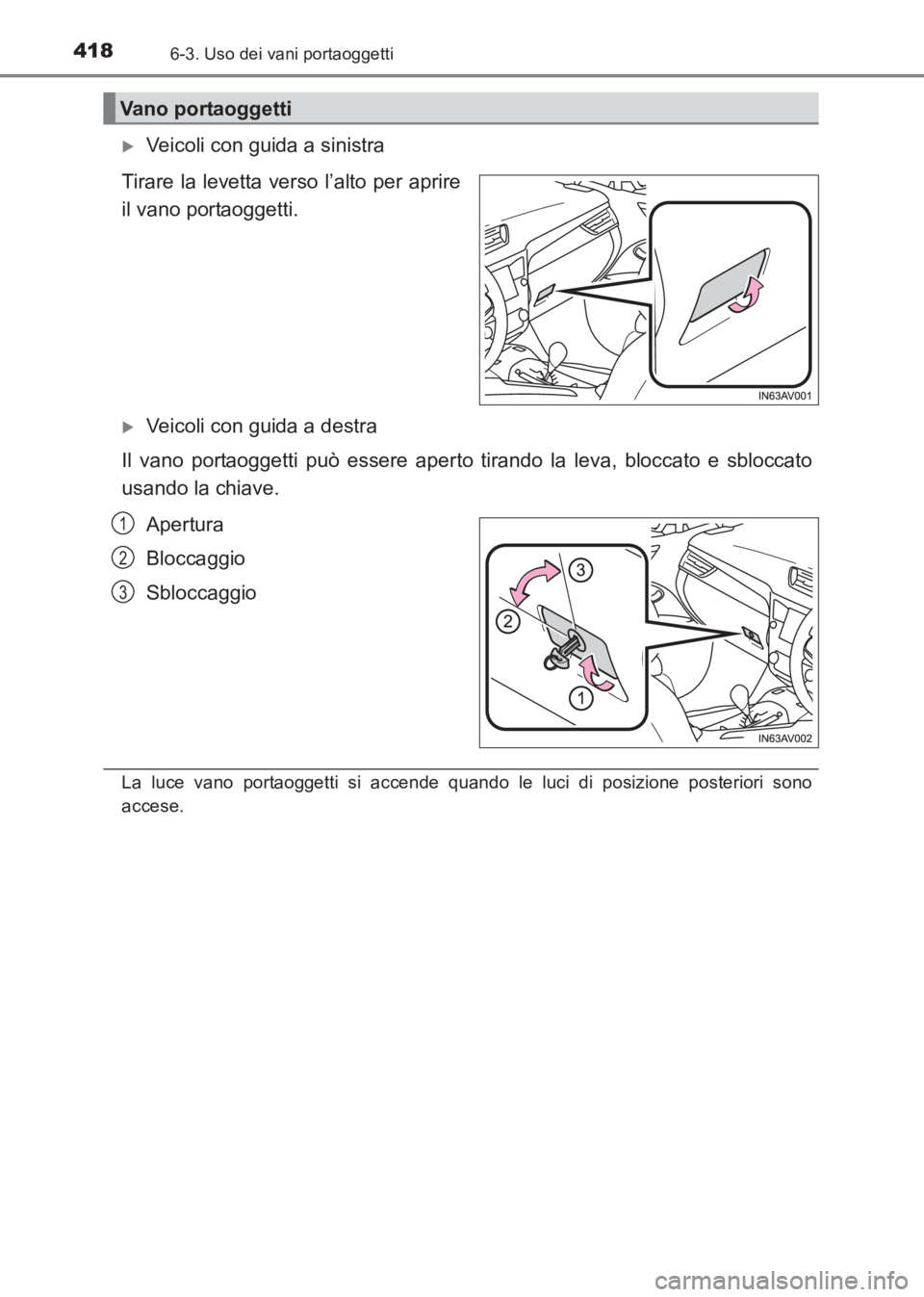 TOYOTA AVENSIS 2017  Manuale duso (in Italian) 4186-3. Uso dei vani portaoggetti
AVENSIS_OM_OM20C70L_(EL)
�XVeicoli con guida a sinistra
Tirare la levetta verso l’alto per aprire
il vano portaoggetti.
�XVeicoli con guida a destra
Il vano portaog