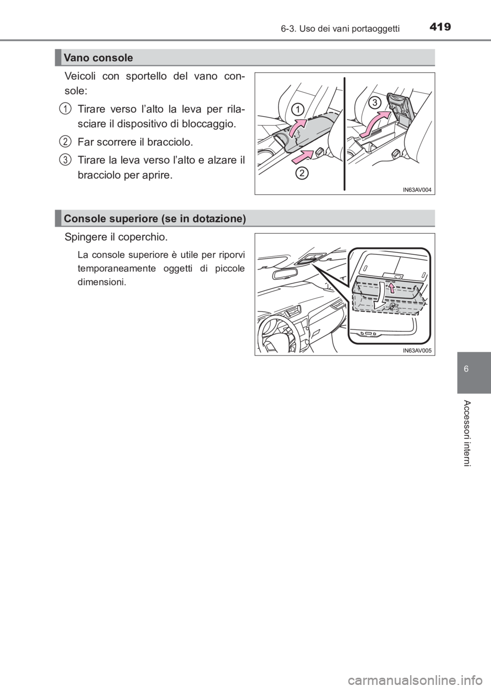 TOYOTA AVENSIS 2017  Manuale duso (in Italian) 4196-3. Uso dei vani portaoggetti
AVENSIS_OM_OM20C70L_(EL)
6
Accessori interni
Veicoli con sportello del vano con-
sole:Tirare verso l’alto la leva per rila-
sciare il dispositivo di bloccaggio.
Far