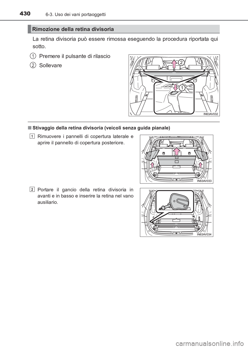 TOYOTA AVENSIS 2017  Manuale duso (in Italian) 4306-3. Uso dei vani portaoggetti
AVENSIS_OM_OM20C70L_(EL)
La retina divisoria può essere rimossa eseguendo la procedura riportata qui
sotto.Premere il pulsante di rilascio
Sollevare
■Stivaggio del