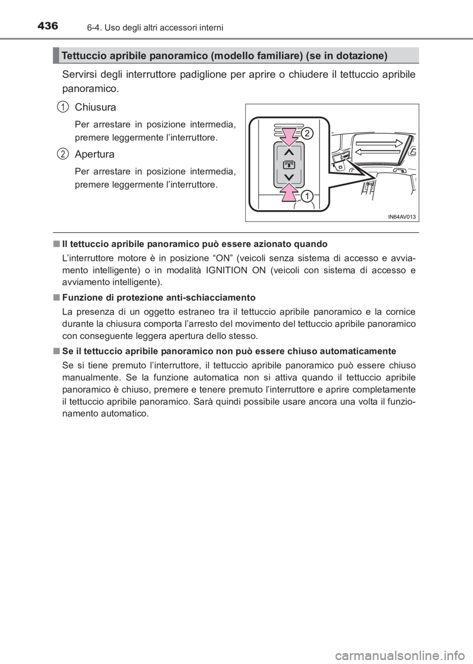 TOYOTA AVENSIS 2017  Manuale duso (in Italian) 436
AVENSIS_OM_OM20C70L_(EL)
6-4. Uso degli altri accessori interni
Servirsi degli interruttore padiglione per aprire o chiudere il tettuccio apribile
panoramico.Chiusura
Per arrestare in posizione in
