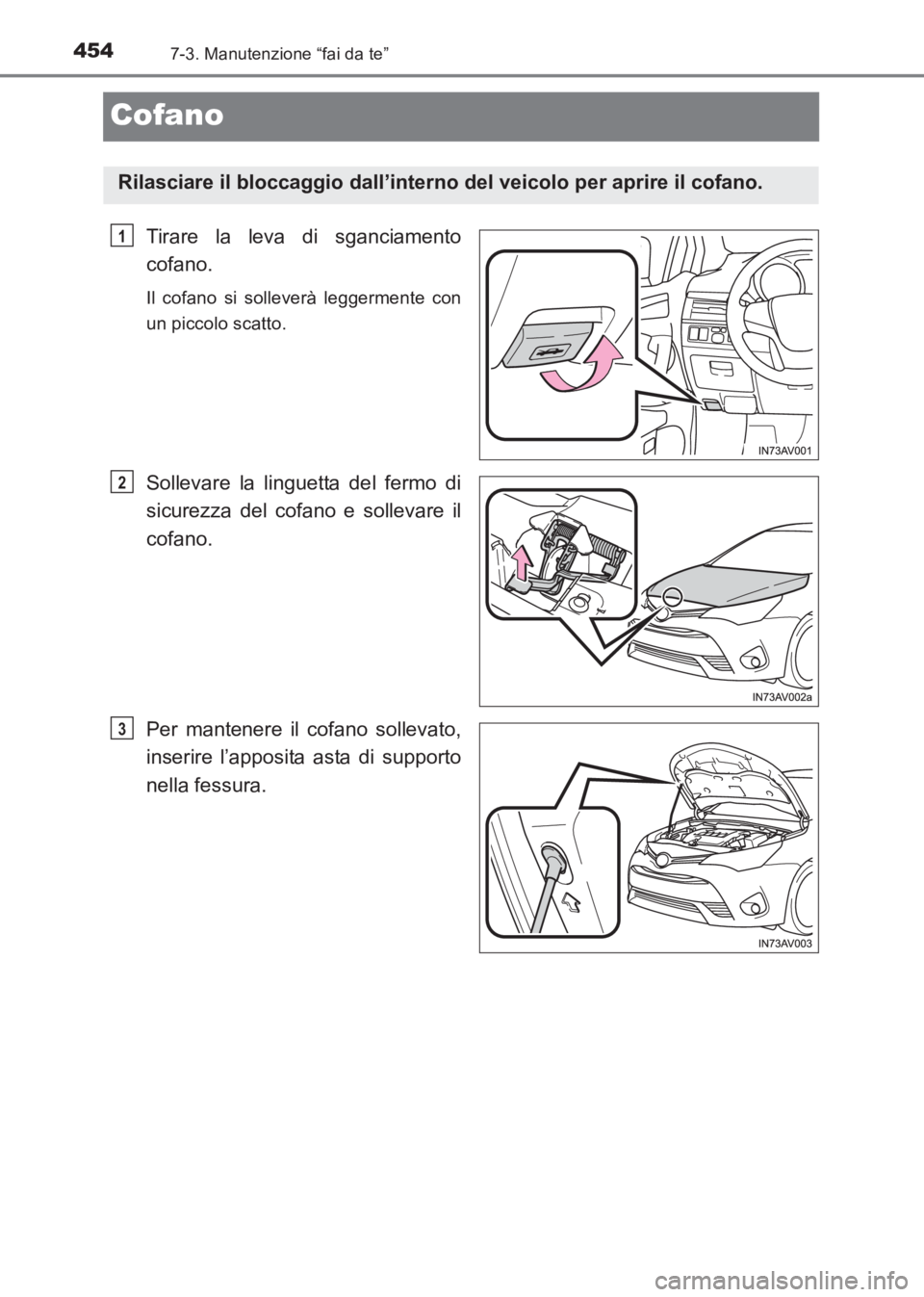 TOYOTA AVENSIS 2017  Manuale duso (in Italian) 4547-3. Manutenzione “fai da te”
AVENSIS_OM_OM20C70L_(EL)
Cofano
Tirare la leva di sganciamento
cofano.
Il cofano si solleverà leggermente con
un piccolo scatto.
Sollevare la linguetta del fermo 