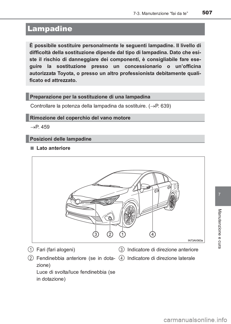 TOYOTA AVENSIS 2017  Manuale duso (in Italian) 5077-3. Manutenzione “fai da te”
AVENSIS_OM_OM20C70L_(EL)
7
Manutenzione e cura
Lampadine
Controllare la potenza della lampadina da sostituire. (→P. 639)
→ P. 459
■Lato anteriore
È possibil