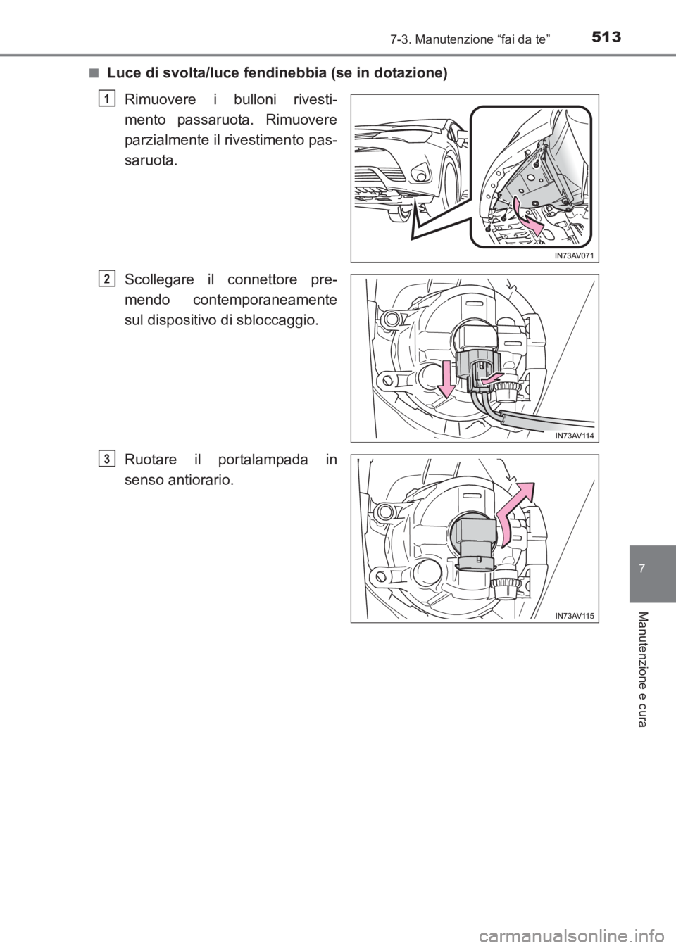 TOYOTA AVENSIS 2017  Manuale duso (in Italian) 5137-3. Manutenzione “fai da te”
AVENSIS_OM_OM20C70L_(EL)
7
Manutenzione e cura
■Luce di svolta/luce fendinebbia (se in dotazione)Rimuovere i bulloni rivesti-
mento passaruota. Rimuovere
parzial