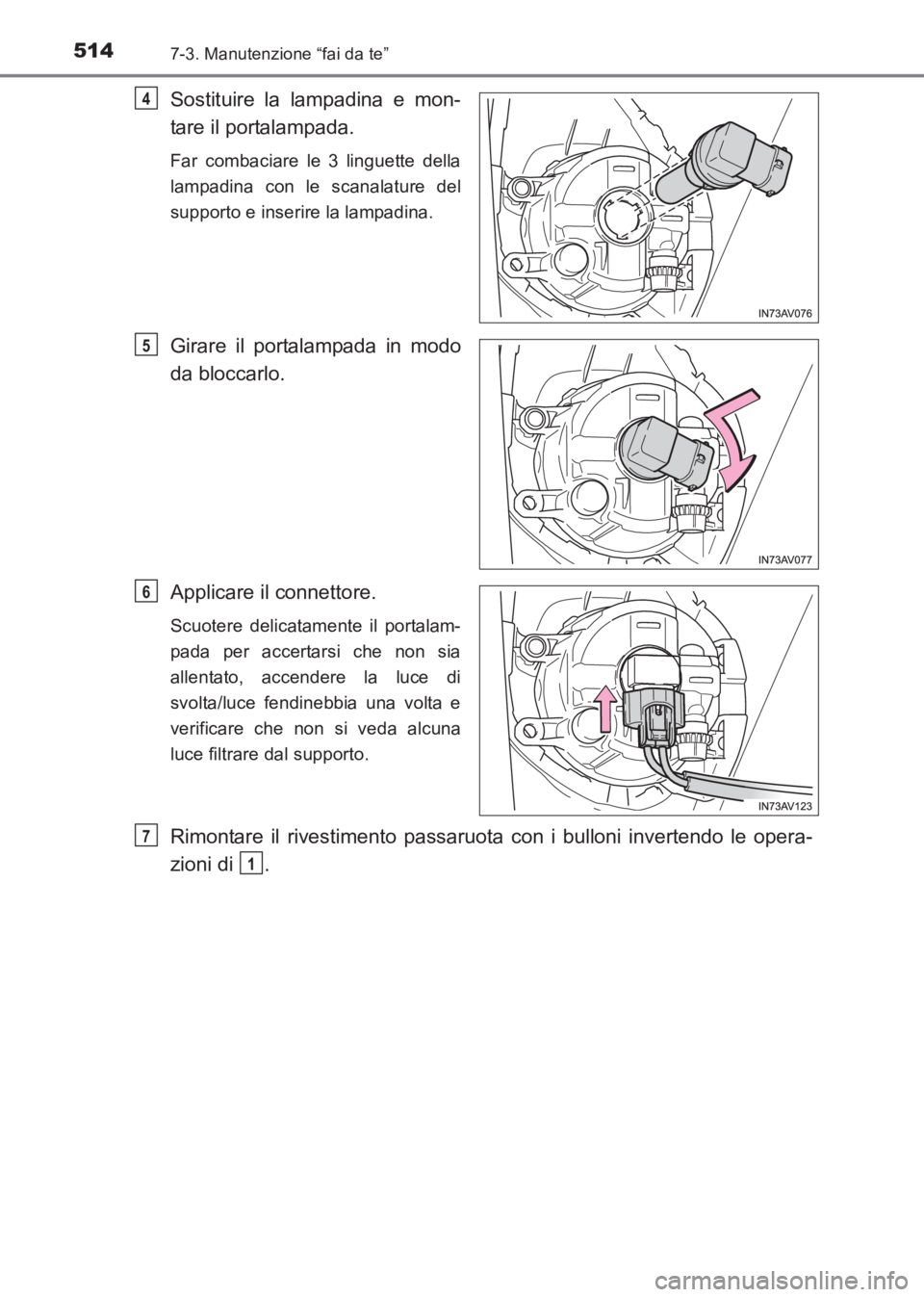 TOYOTA AVENSIS 2017  Manuale duso (in Italian) 5147-3. Manutenzione “fai da te”
AVENSIS_OM_OM20C70L_(EL)
Sostituire la lampadina e mon-
tare il portalampada.
Far combaciare le 3 linguette della
lampadina con le scanalature del
supporto e inser