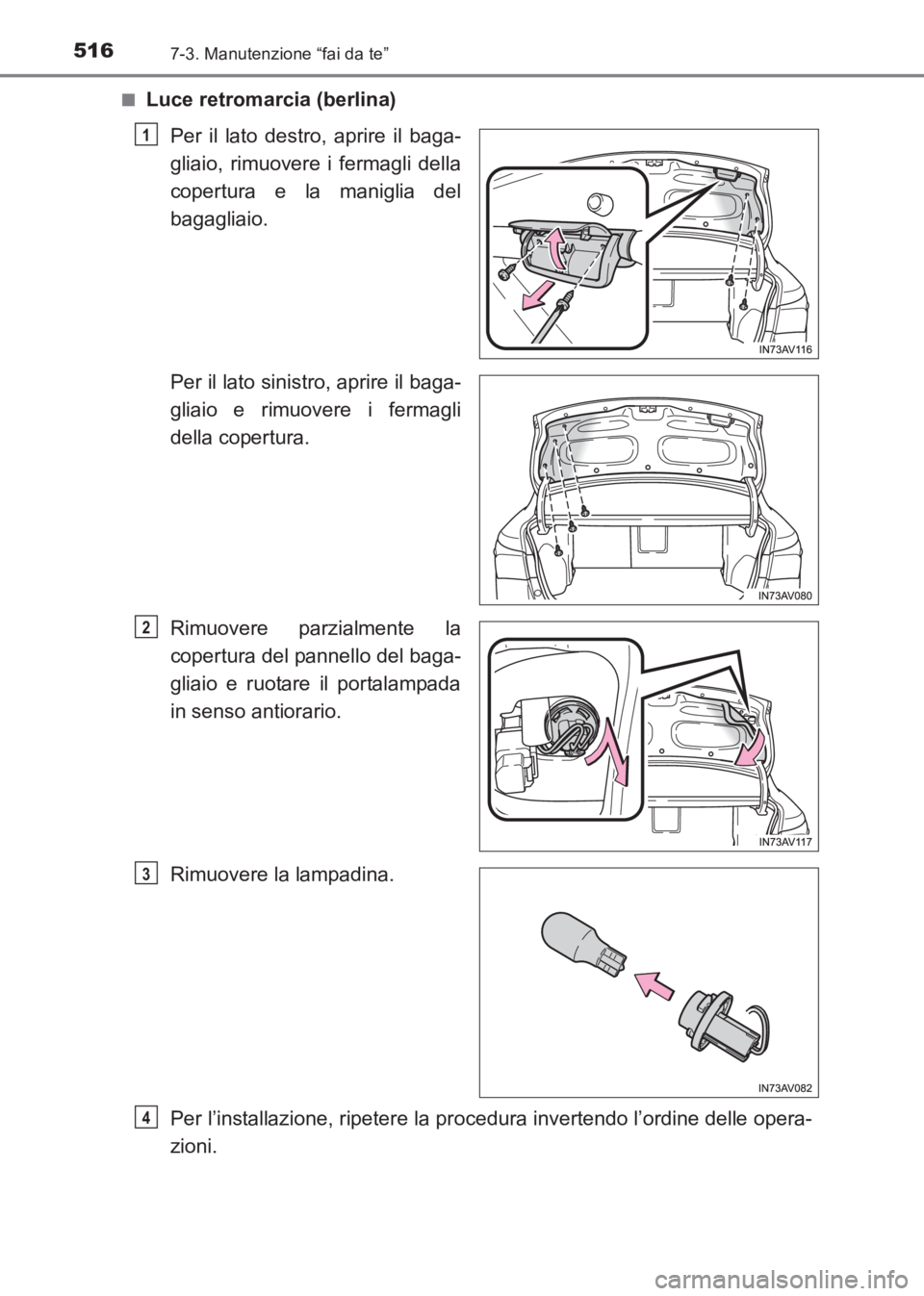 TOYOTA AVENSIS 2017  Manuale duso (in Italian) 5167-3. Manutenzione “fai da te”
AVENSIS_OM_OM20C70L_(EL)■
Luce retromarcia (berlina)
Per il lato destro, aprire il baga-
gliaio, rimuovere i fermagli della
copertura e la maniglia del
bagagliai