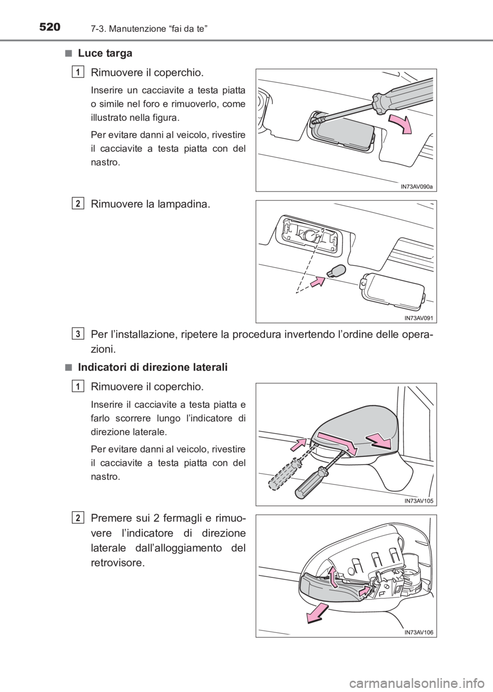 TOYOTA AVENSIS 2017  Manuale duso (in Italian) 5207-3. Manutenzione “fai da te”
AVENSIS_OM_OM20C70L_(EL)■
Luce targa
Rimuovere il coperchio.
Inserire un cacciavite a testa piatta
o simile nel foro e rimuoverlo, come
illustrato nella figura.
