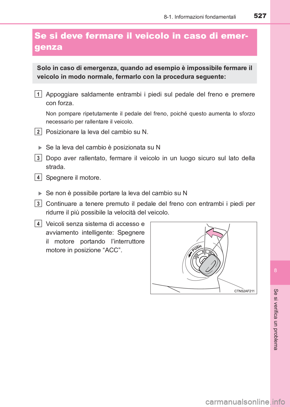 TOYOTA AVENSIS 2017 Manuale duso (in Italian) 5278-1. Informazioni fondamentali
AVENSIS_OM_OM20C70L_(EL)
8
Se si verifica un problema
Se si deve fermare il veicolo in caso di emer-
genza
Appoggiare saldamente entrambi i piedi sul pedale del freno TOYOTA AVENSIS 2017 Manuale duso (in Italian) 5278-1. Informazioni fondamentali
AVENSIS_OM_OM20C70L_(EL)
8
Se si verifica un problema
Se si deve fermare il veicolo in caso di emer-
genza
Appoggiare saldamente entrambi i piedi sul pedale del freno