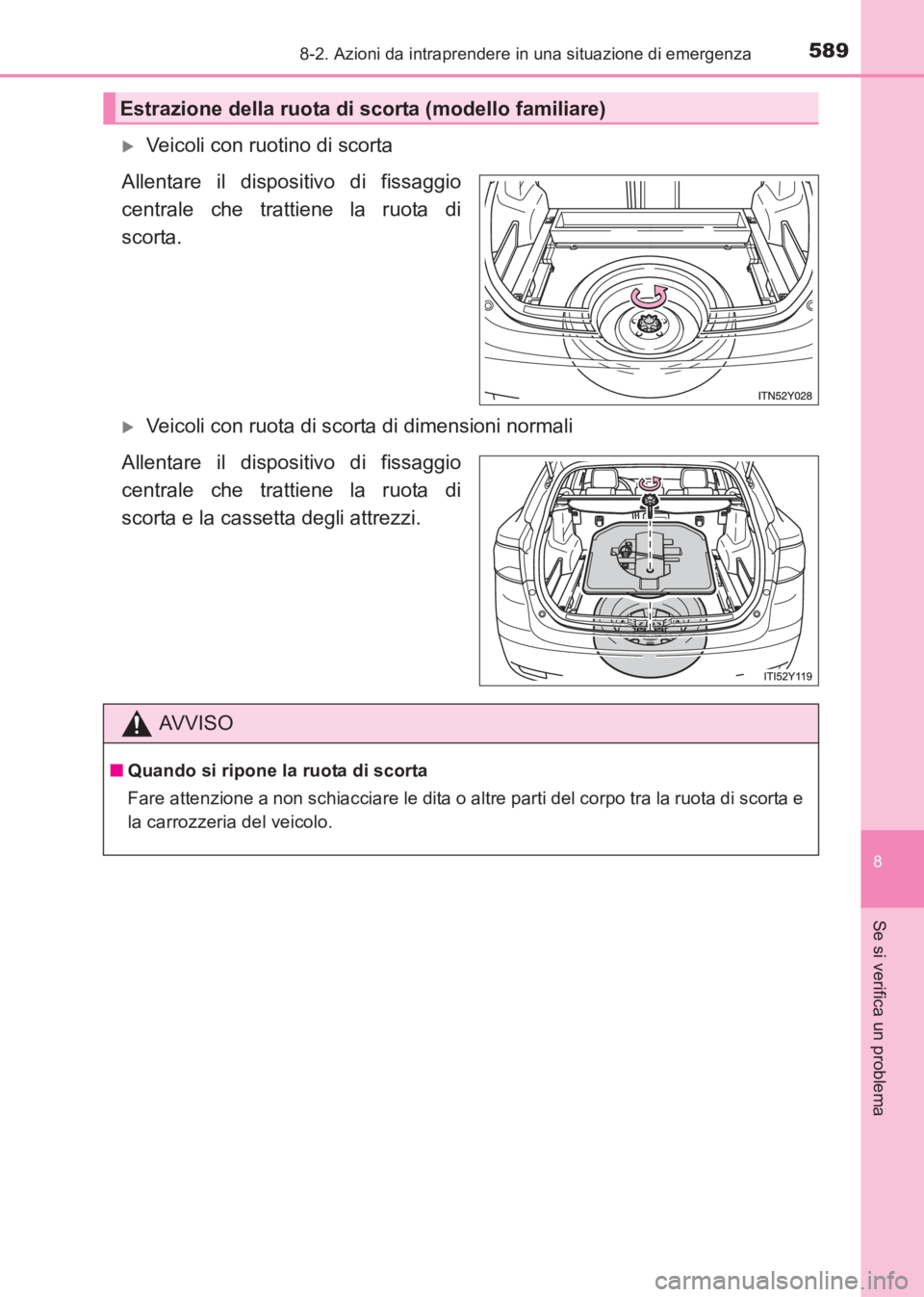 TOYOTA AVENSIS 2017  Manuale duso (in Italian) 5898-2. Azioni da intraprendere in una situazione di emergenza
AVENSIS_OM_OM20C70L_(EL)
8
Se si verifica un problema
�XVeicoli con ruotino di scorta
Allentare il dispositivo di fissaggio
centrale che 
