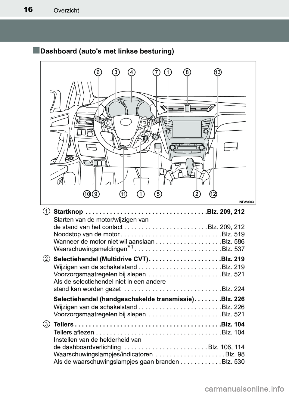 TOYOTA AVENSIS 2017 Instructieboekje (in Dutch) 16Overzicht
AVENSIS_OM_OM20C66E_(EE)
â– Dashboard (auto's met linkse besturing)
Startknop . . . . . . . . . . . . . . . . . . . . . . . . . . . . . . . . . . .Blz. 209, 212
Starten van de motor/w TOYOTA AVENSIS 2017 Instructieboekje (in Dutch) 16Overzicht
AVENSIS_OM_OM20C66E_(EE)
â– Dashboard (auto's met linkse besturing)
Startknop . . . . . . . . . . . . . . . . . . . . . . . . . . . . . . . . . . .Blz. 209, 212
Starten van de motor/w