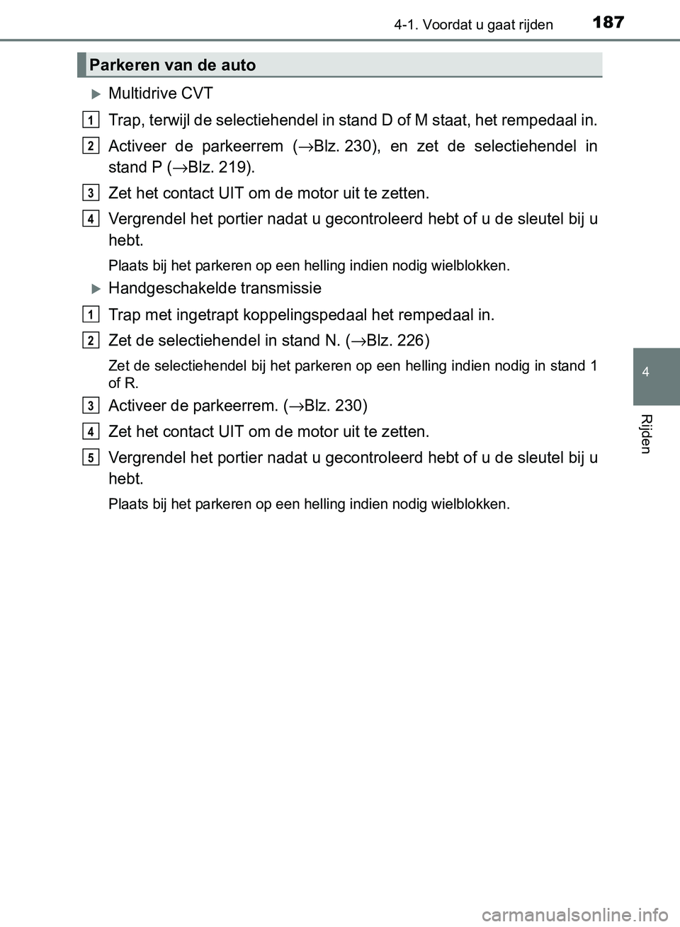 TOYOTA AVENSIS 2017 Instructieboekje (in Dutch) 1874-1. Voordat u gaat rijden
4
Rijden
AVENSIS_OM_OM20C66E_(EE)
Multidrive CVT
Trap, terwijl de selectiehendel in stand D of M staat, het rempedaal in.
Activeer de parkeerrem (
→Blz. 230), en TOYOTA AVENSIS 2017 Instructieboekje (in Dutch) 1874-1. Voordat u gaat rijden
4
Rijden
AVENSIS_OM_OM20C66E_(EE)
Multidrive CVT
Trap, terwijl de selectiehendel in stand D of M staat, het rempedaal in.
Activeer de parkeerrem (
→Blz. 230), en