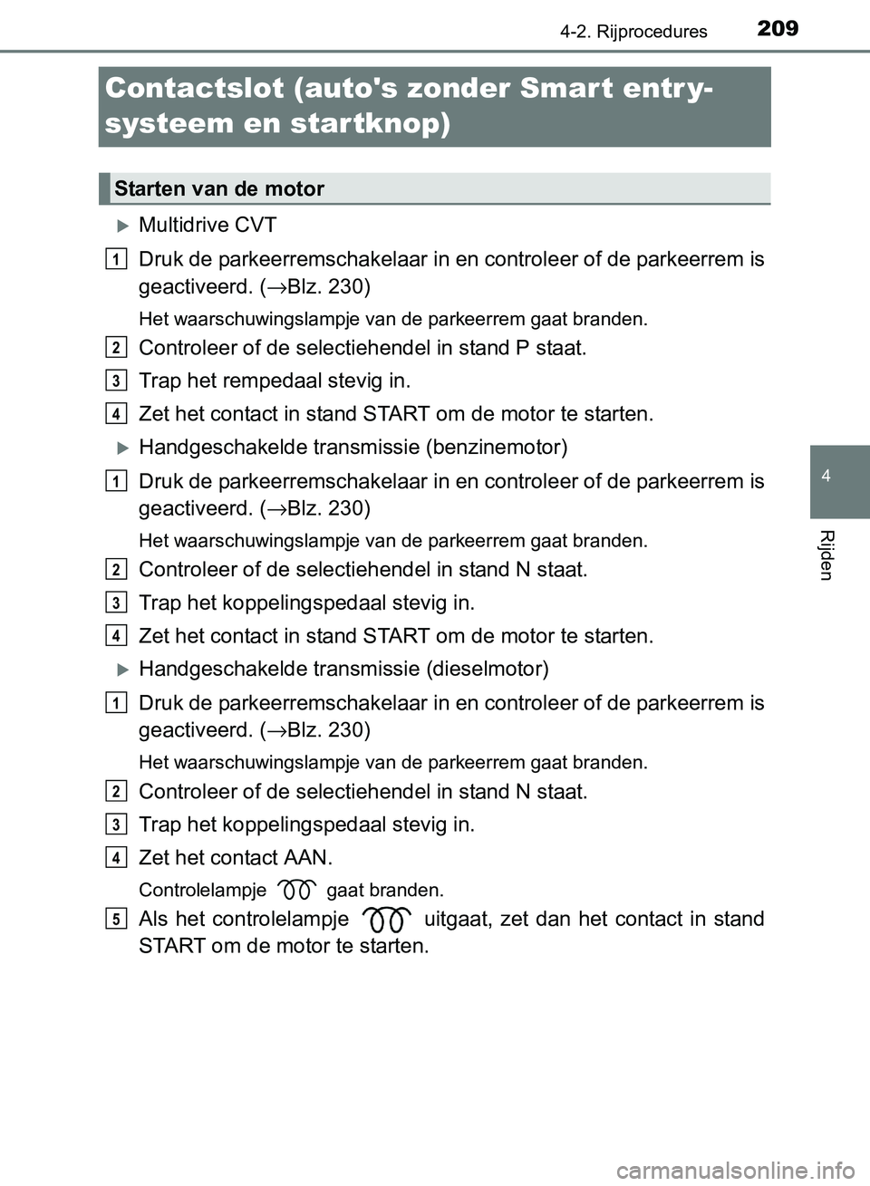 TOYOTA AVENSIS 2017 Instructieboekje (in Dutch) 209
4
4-2. Rijprocedures
Rijden
AVENSIS_OM_OM20C66E_(EE)
Contactslot (autos zonder Smart entr y-
systeem en startknop)
Multidrive CVT
Druk de parkeerremschakelaar in en controleer of de parkeerrem TOYOTA AVENSIS 2017 Instructieboekje (in Dutch) 209
4
4-2. Rijprocedures
Rijden
AVENSIS_OM_OM20C66E_(EE)
Contactslot (autos zonder Smart entr y-
systeem en startknop)
Multidrive CVT
Druk de parkeerremschakelaar in en controleer of de parkeerrem